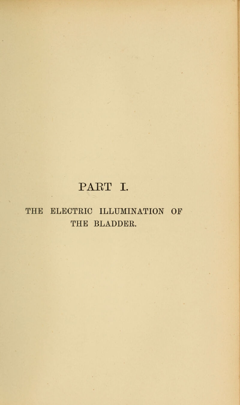 PART I. THE ELECTRIC ILLUMINATION OF THE BLADDER.