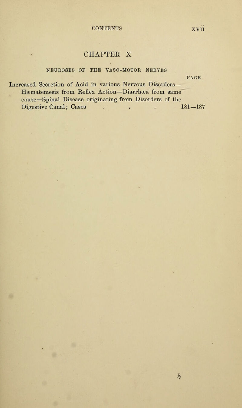 CHAPTER X NEUKOSES OP THE VASO-MOTOK NERVES Increased Secretion of Acid in various Nervous Disorders— Hsematemesis from Reflex Action—Diarrhoea from same cause—Spinal Disease originating from Disorders of the PAGE Digestive Canal; Cases 181-187