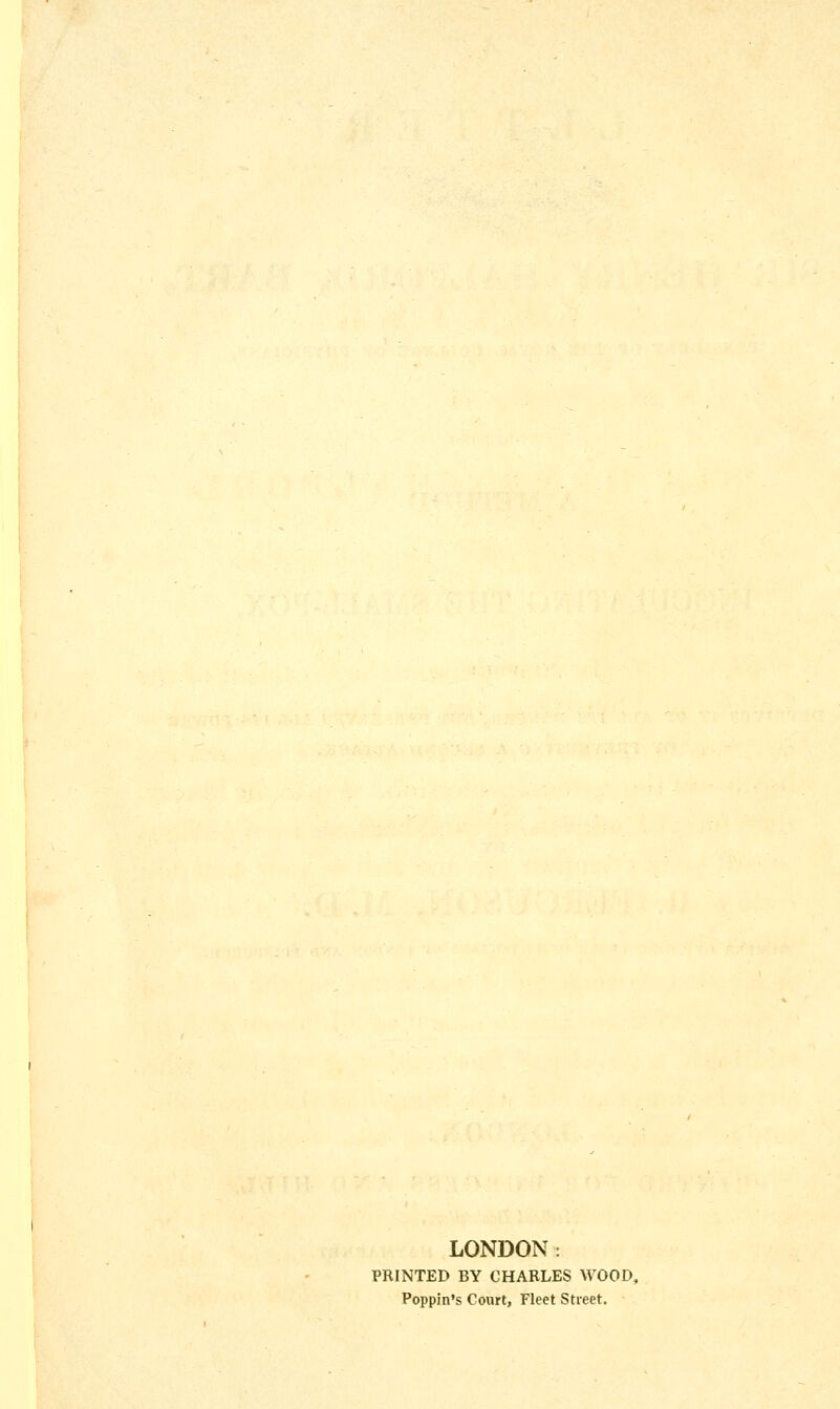 LONDON: PRINTED BY CHARLES WOOD, Poppin's Court, Fleet Street.