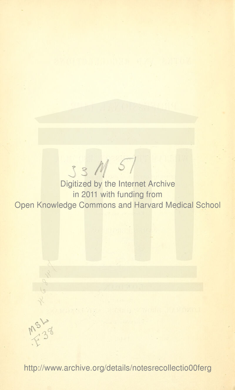 k 1 \ s •^ - Digitized by the Internet Archive in 2011 with funding from Open Knowledge Commons and Harvard Medical School http://www.archive.org/details/notesrecollectioOOferg