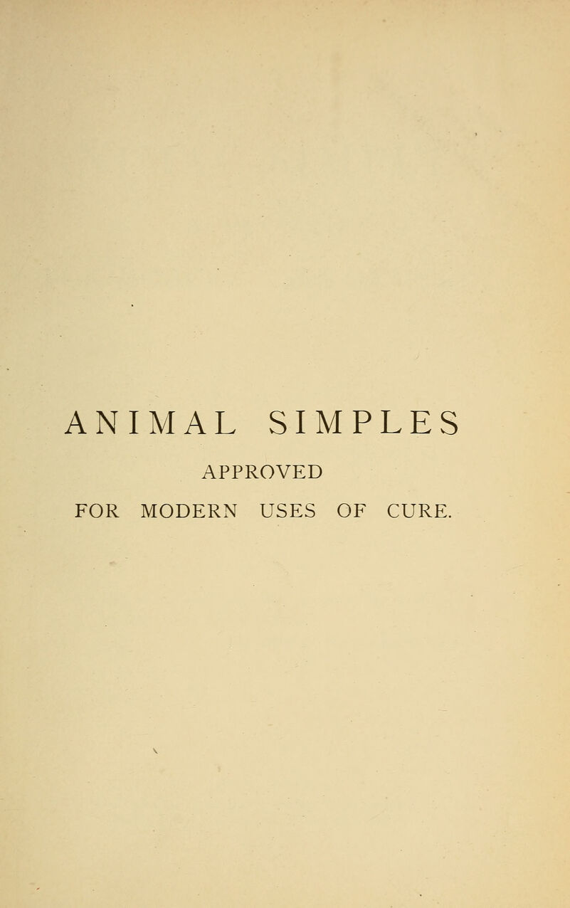 ANIMAL SIMPLES APPROVED FOR MODERN USES OF CURE.