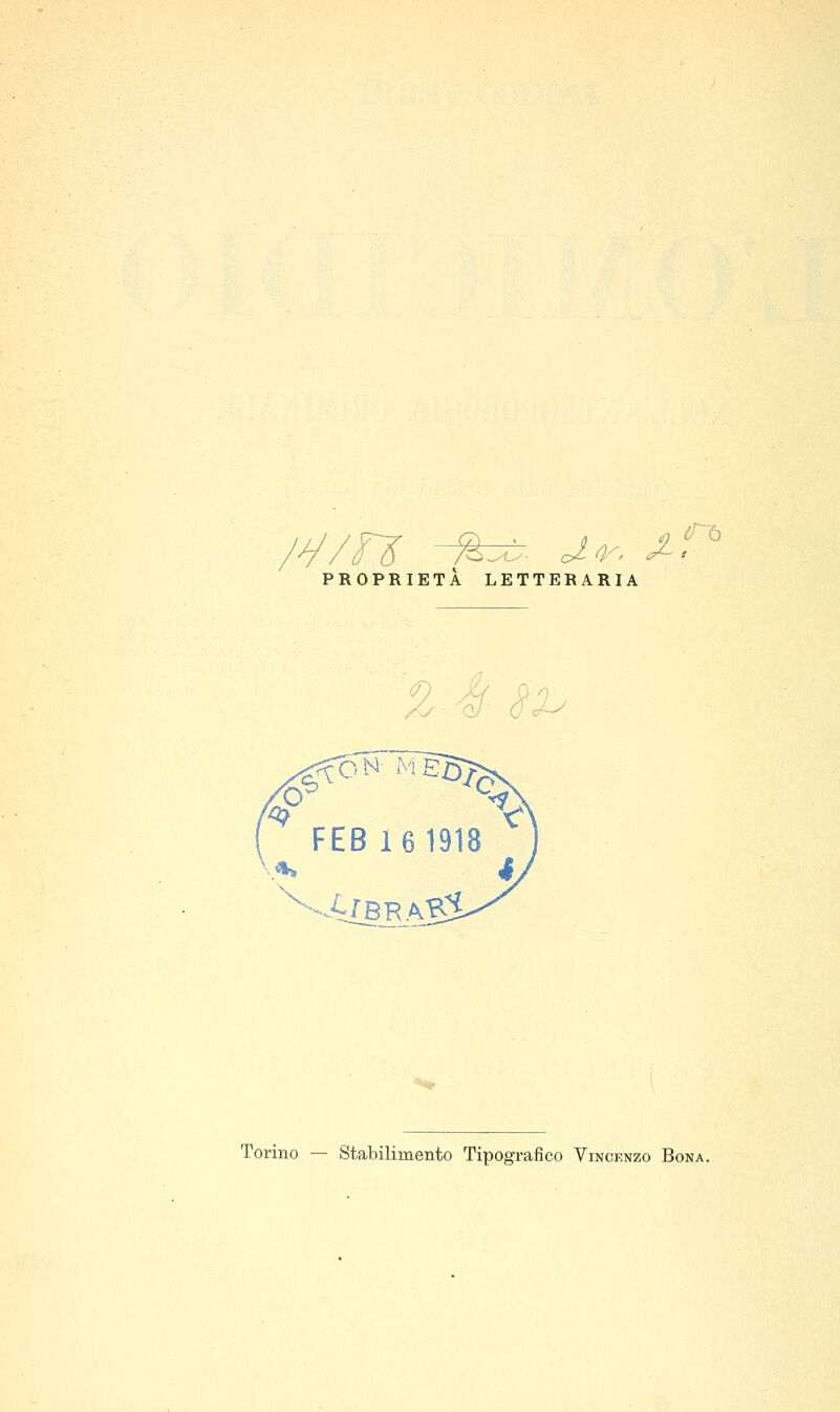 PROPRIETÀ LETTERARIA r-ù %-4f- S'2^ FEB 16 1918 Torino — Stabilimento Tipografico Vincenzo Bona.