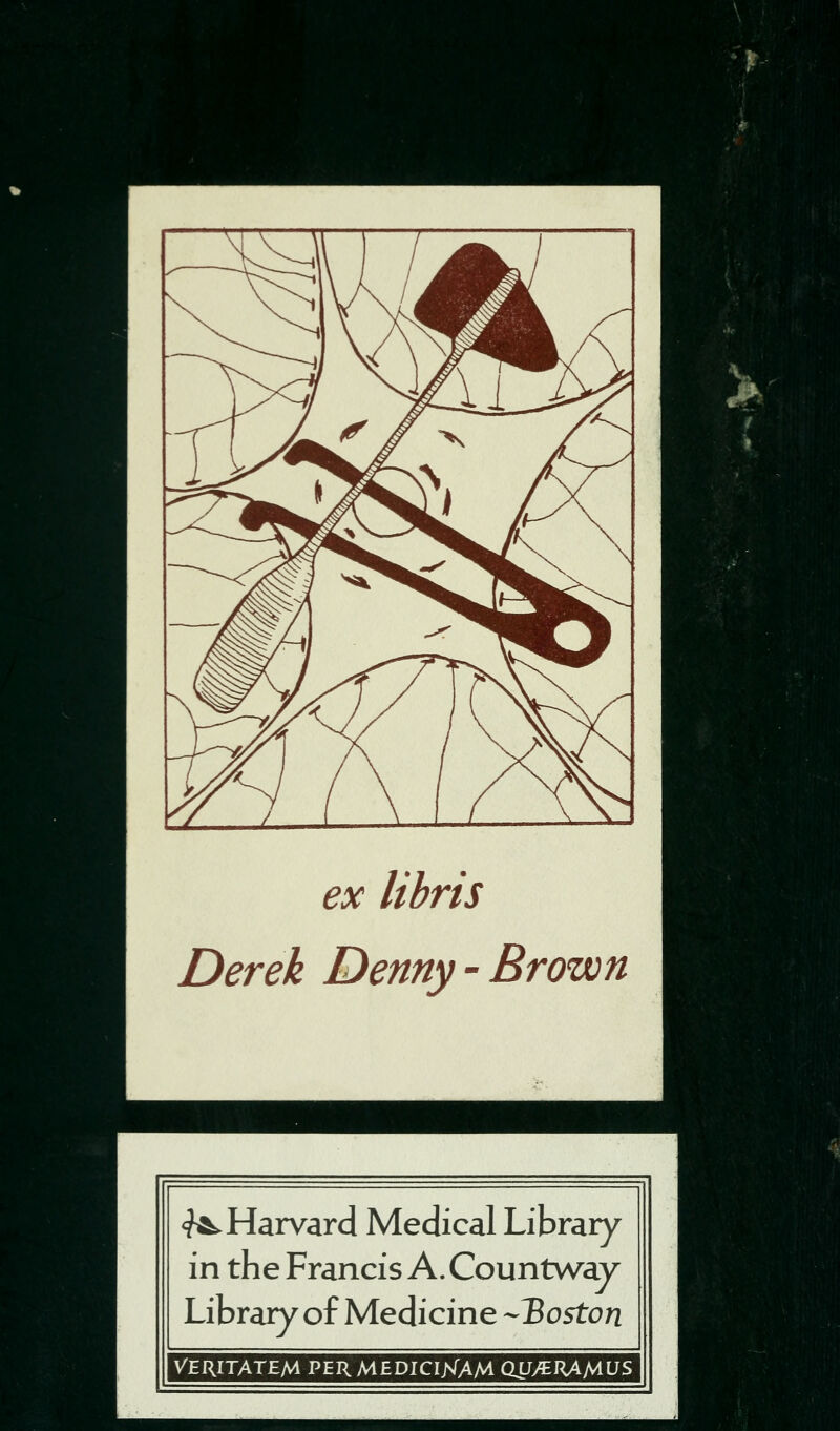 -IV * -. * •■, • ■ ^flti'^ fi'<~ ^Jiir libris Derek Denny-Brown ■?&► Harvard Medical Library in the Francis A. Countwav Library of Medicine ~'Boston VERITATEM per MEDICIJsTAM QUytRAMUS ^';: ,•* =^iM^ ■' ' ii i^^ ^:- ■-]■■ r:'S' .4^, y*- 1^ .;■ ^ ■ < I ■: