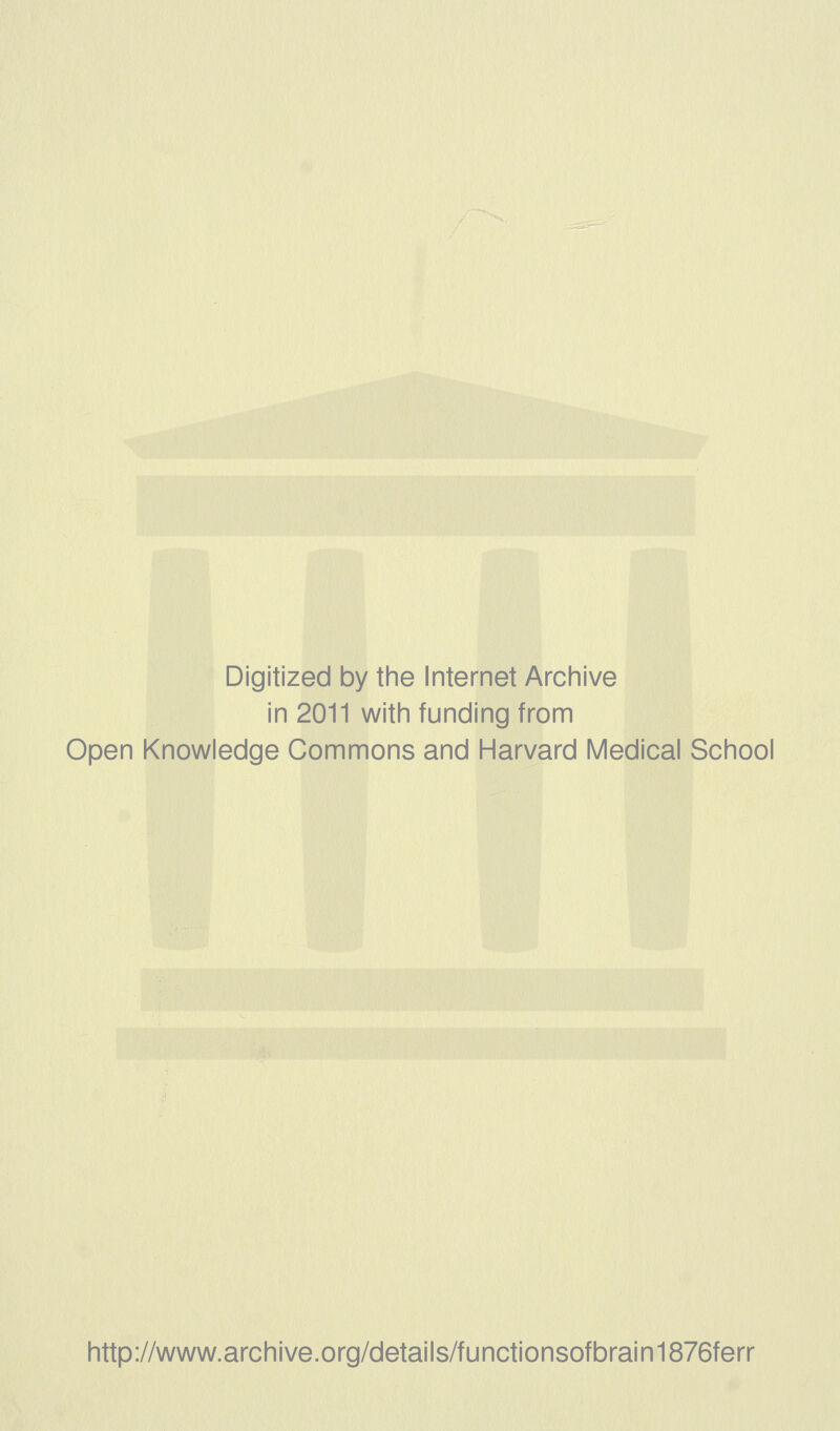 Digitized by the Internet Archive in 2011 with funding from Open Knowledge Commons and Harvard Medical School http://www.archive.org/details/functionsofbrain1876ferr