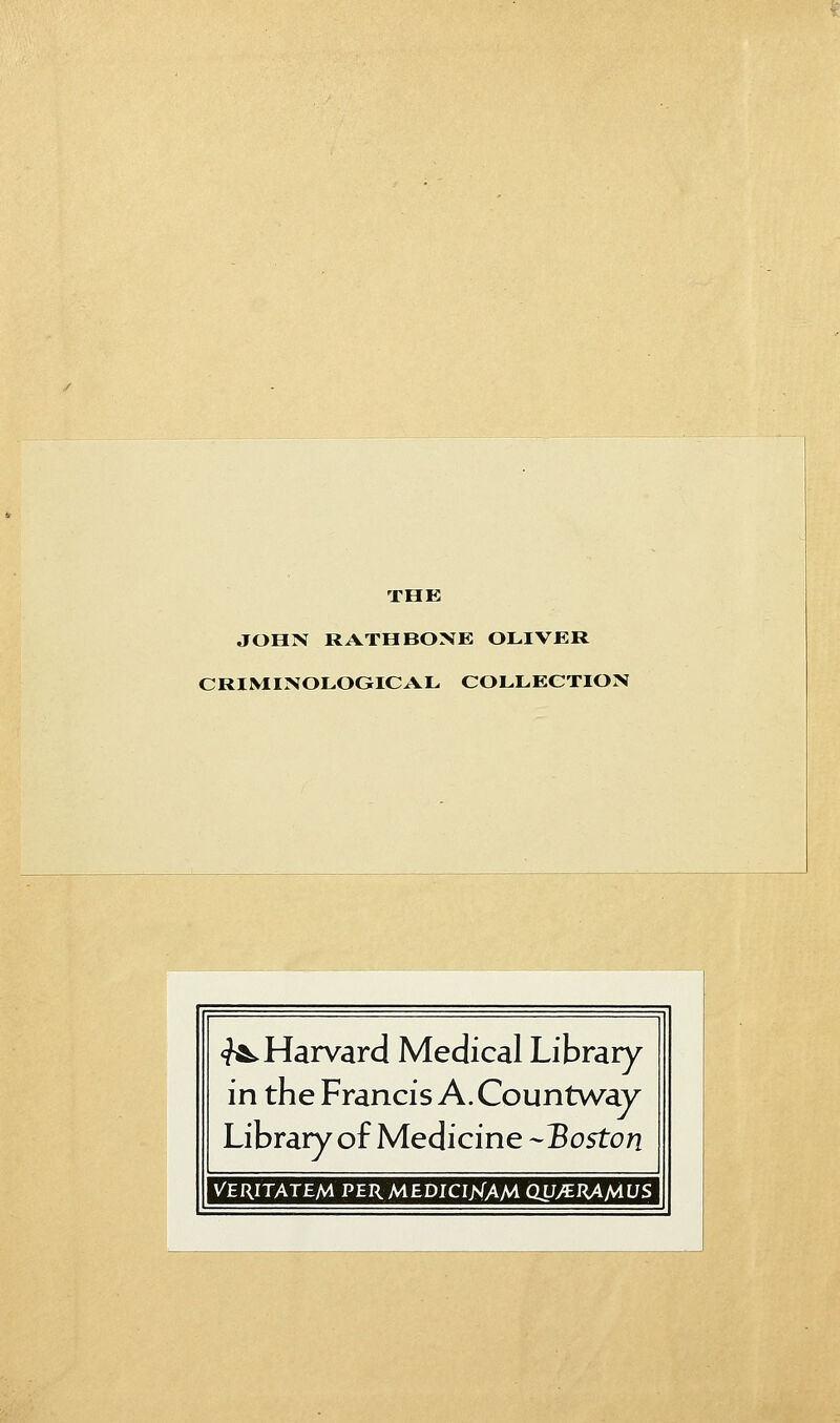 THE JOHN RATHBOXE OLIVER CRIMINOLOGICAL COLLECTION ■■m^-:^:-ym -r.J'^i^f^m^^^J:i^'i:ii^Cf^'jg ^W^^>»^^<',/:^^^-:.^^^ <?*. Harvard Medical Library in the Francis A. Countway Library of Medicine -Boston VERITATEM PERMEDICI/«{AM QU/ERAfAUS