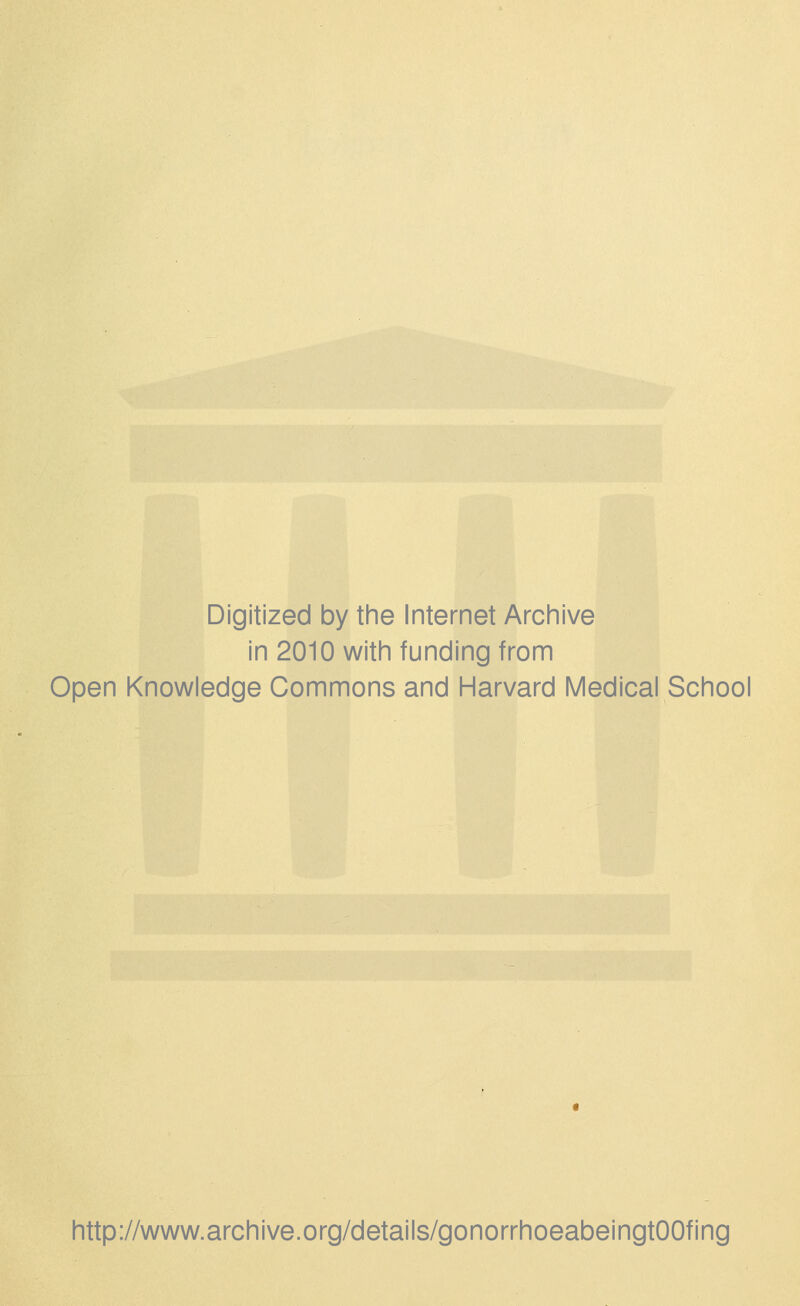 Digitized by the Internet Archive in 2010 with funding from Open Knowledge Commons and Harvard Medical School http://www.archive.org/details/gonorrhoeabeingtOOfing