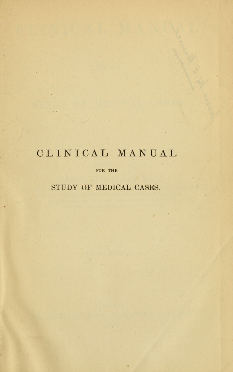 CLINICAL MANUAL rOK THE STUDY OF MEDICAL CASES.