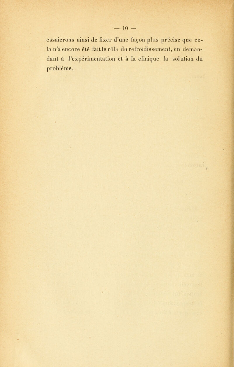 essaierons ainsi de fixer d'une façon plus précise que ce- la n'a encore été fait le rôle du refroidissement, en deman- dant à l'expérimentation et à la clinique la solution du problème.