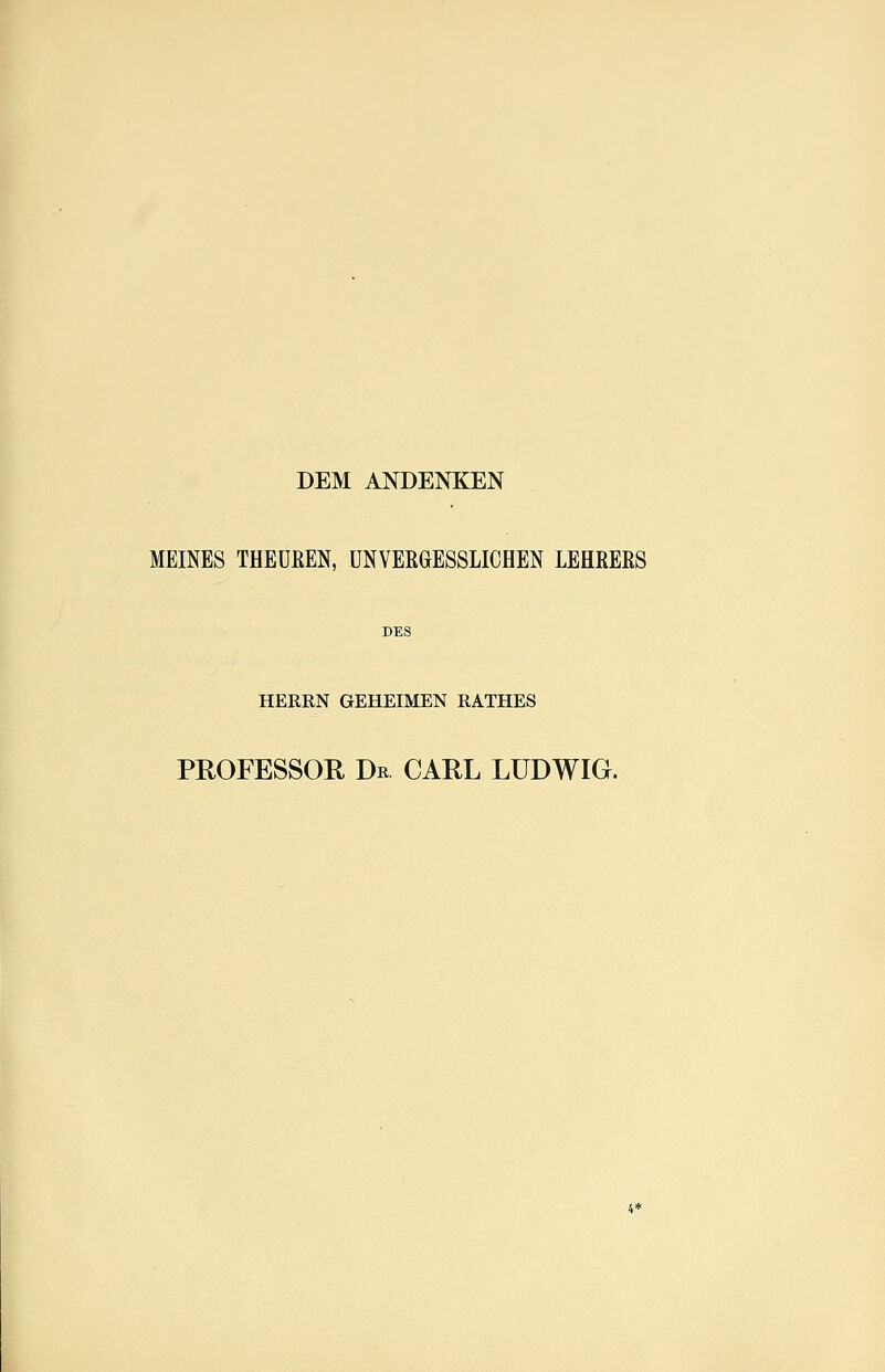 DEM ANDENKEN MEINES THEÜßEN, UNVEEGESSLICHEN LEHBERS DES HERRN GEHEIMEN RATHES PROFESSOR Dr CARL LUDWIG.