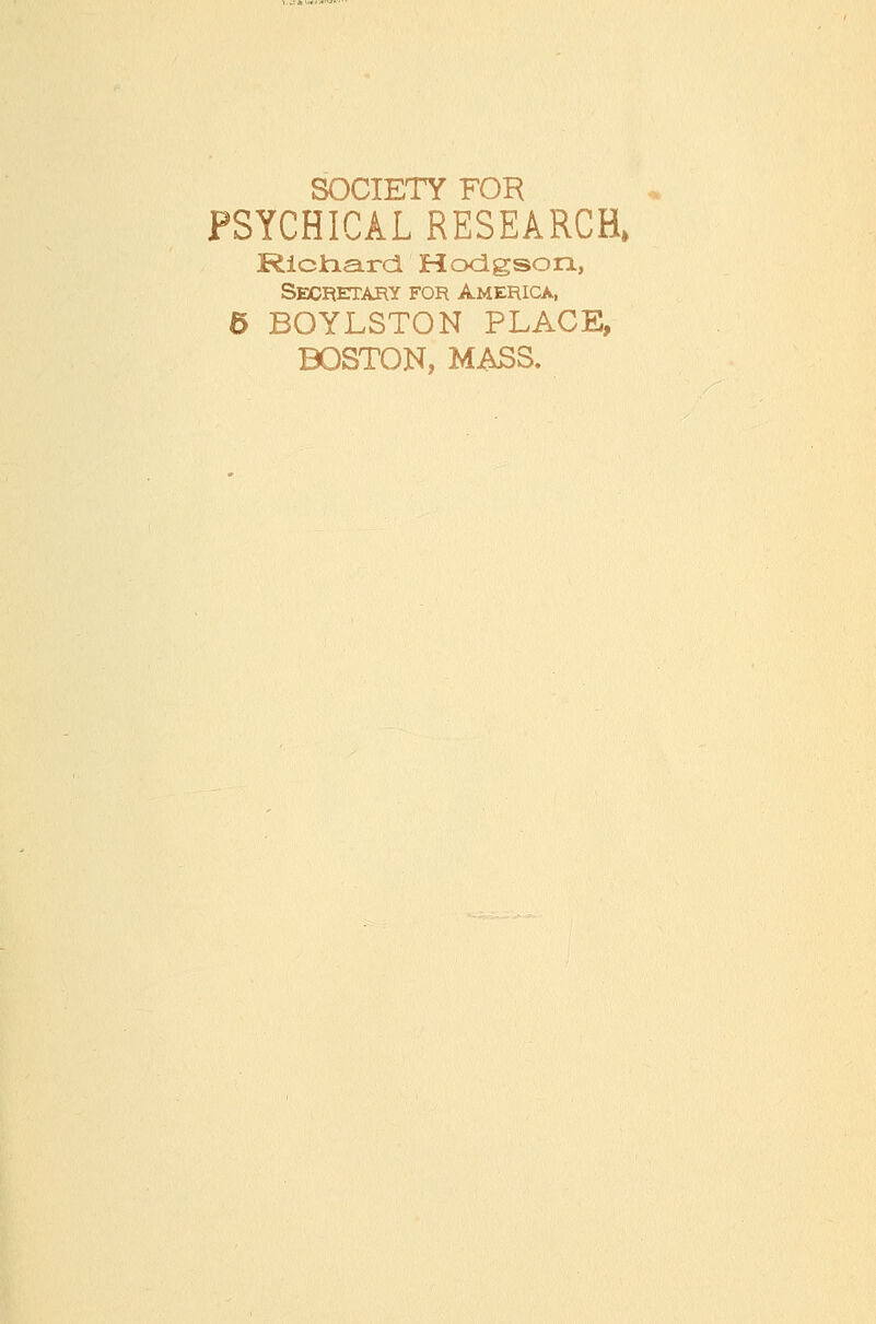 PSYCHICAL RESEARCH, RicJaa-rd Hocigson, Secretary for America, 6 BOYLSTON PLACE, BOSTON, MASS.