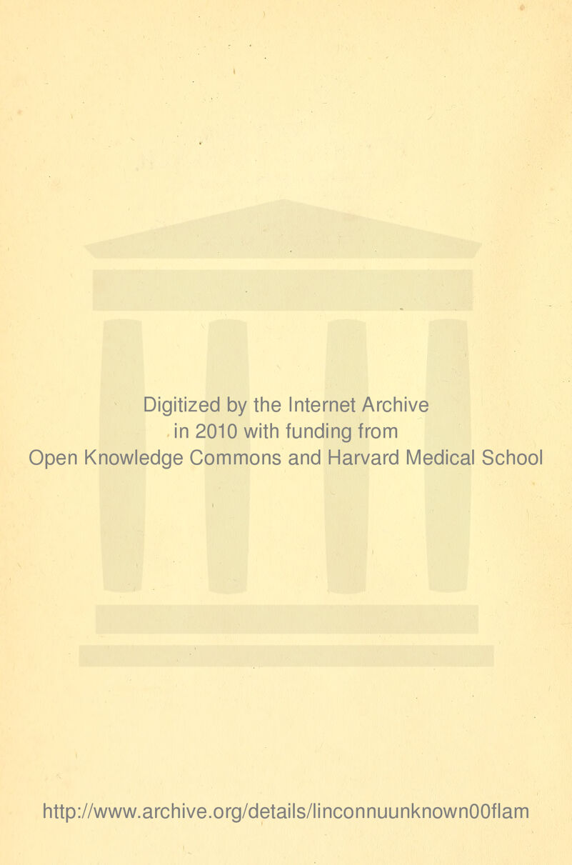 Digitized by tine Internet Arciiive in 2010 witii funding from Open Knowledge Commons and Harvard Medical School http://www.archive.org/details/linconnuunknownOOflam