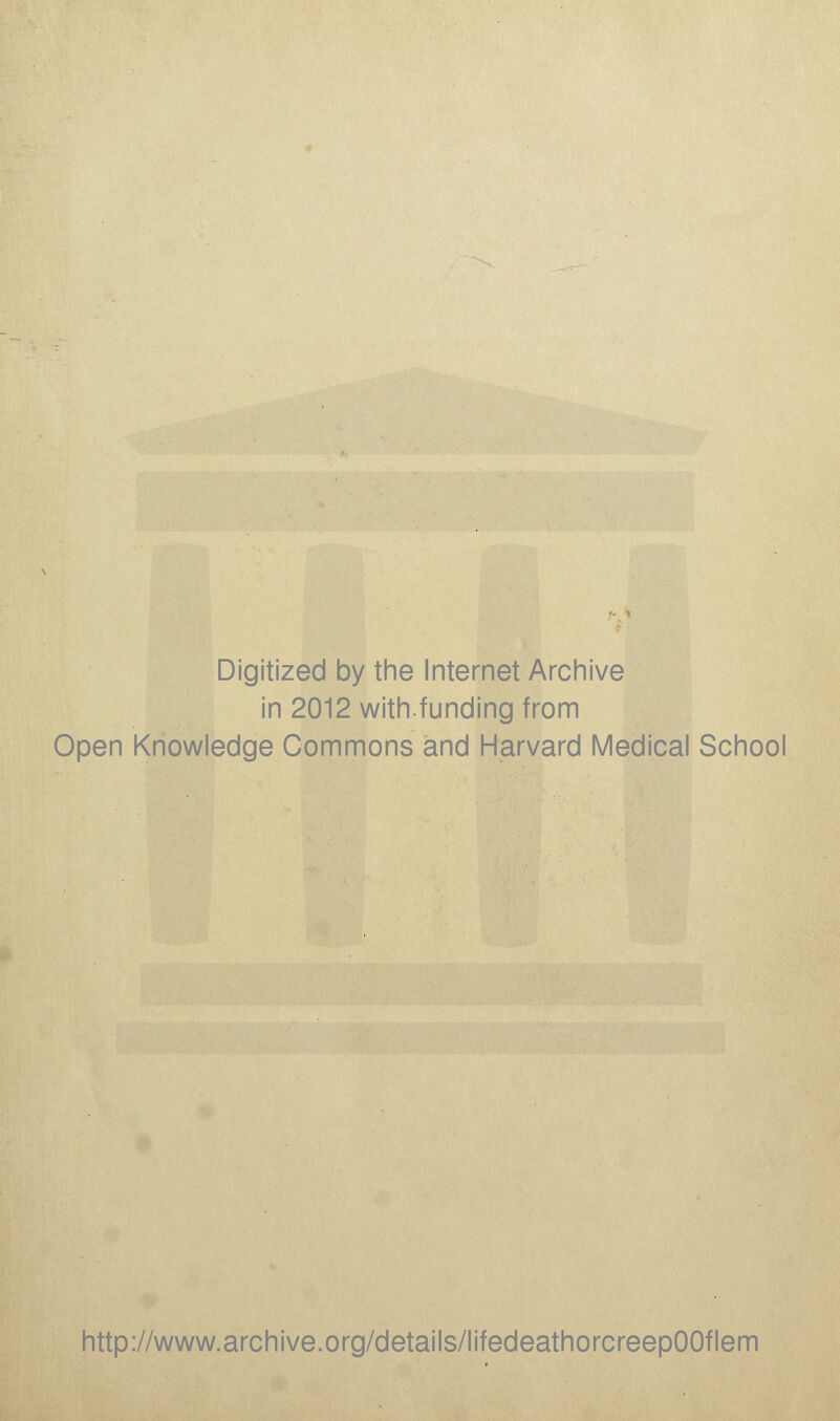 Digitized by the Internet Archive in 2012 with.funding from Open Knowledge Commons and Harvard Medical School http://www.archive.org/details/lifedeathorcreepOOflem