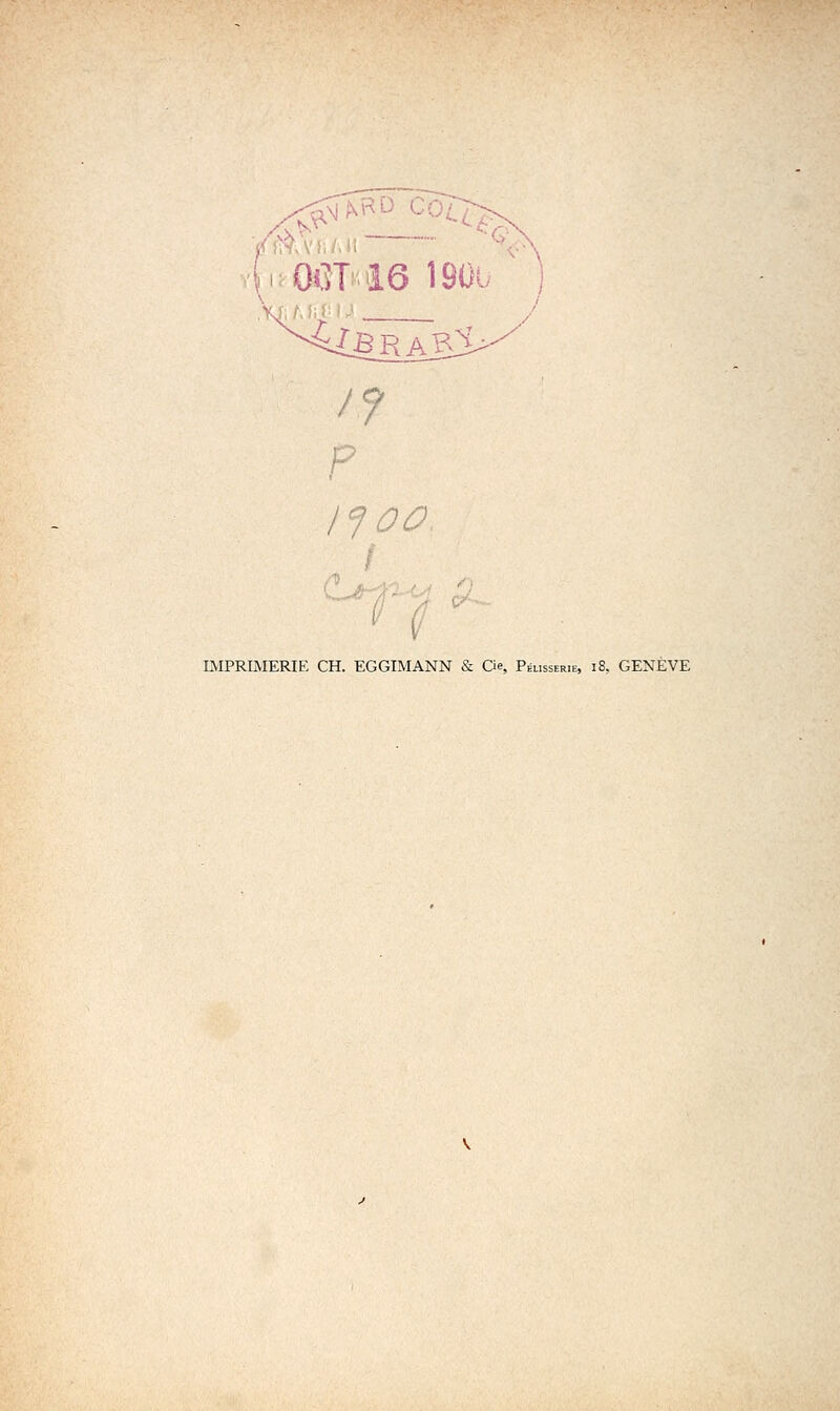 1^ oo ^' ( IMPRIMERIE CH. EGGIMANN & Qe, Pémsserie, i8, GENÈVE