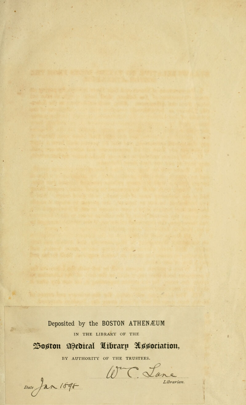 Deposited by the BOSTON ATHEN£UM IN THE LIBRARY OF THE 25o£ton sn^ctiical Hi&rarp Sd&tociatton, BY AUTHORITY OF THE TRUSTEES. ./2x_<^L