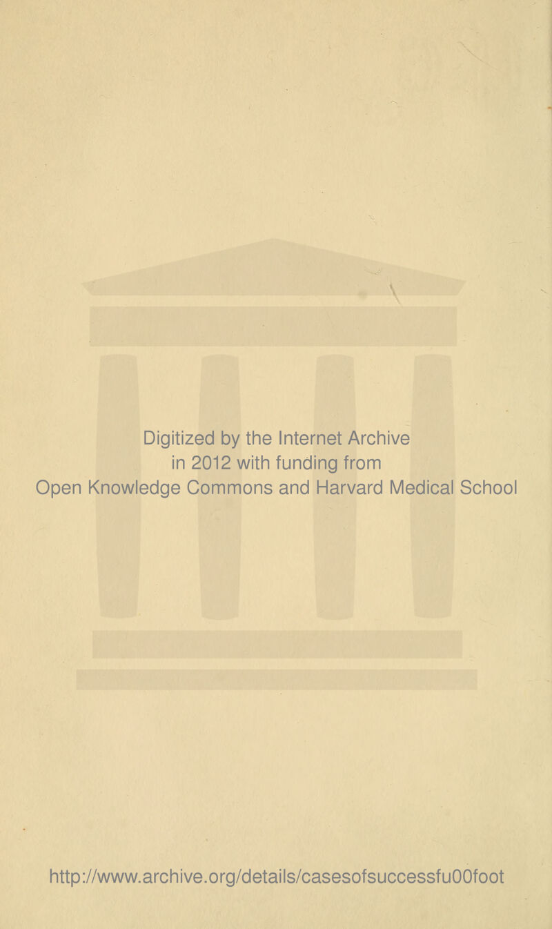 Digitized by the Internet Archive in 2012 with funding from Open Knowledge Commons and Harvard Medical School http://www.archive.org/details/casesofsuccessfuOOfoot