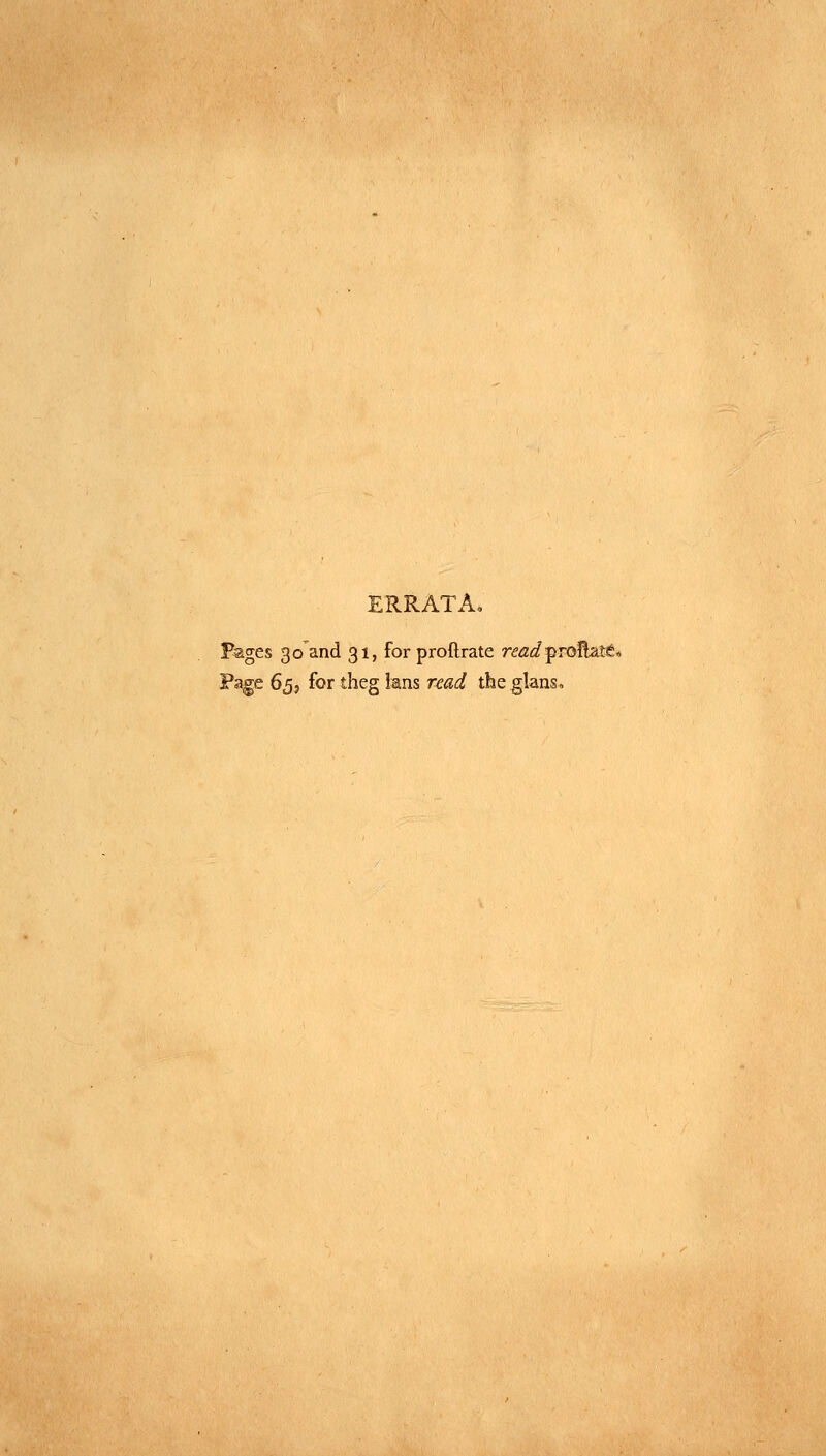 ERRATA, Pages 30 and 31, forproftrate read ftoRffli* Page 65, for theg ians read the glans,
