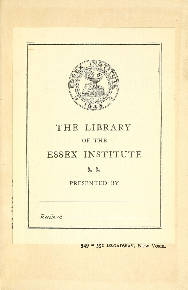 THE LIBRARY OF THE ESSEX INSTITUTE PRESENTED BY Received