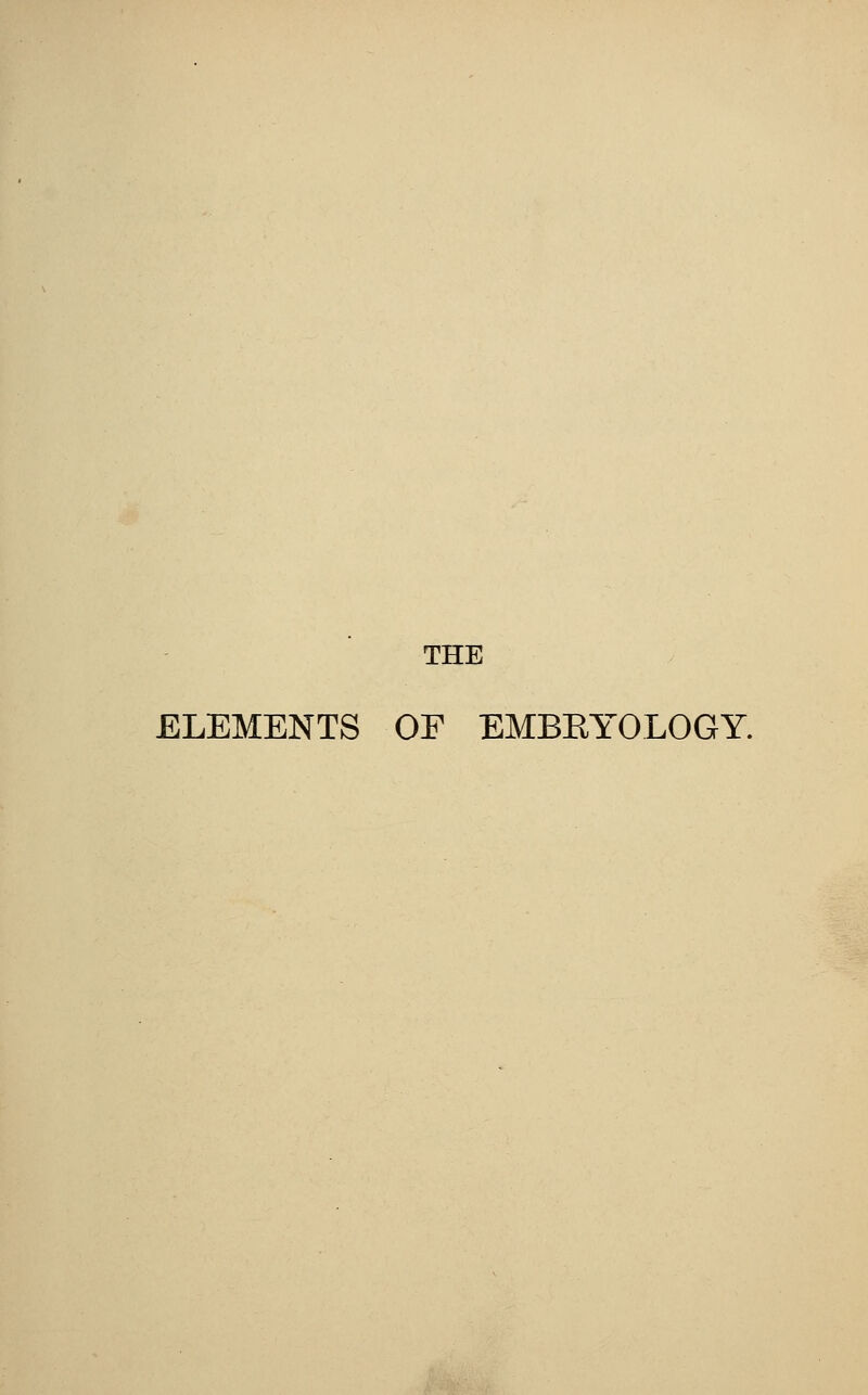 THE ELEMENTS OF EMBEYOLOGY.