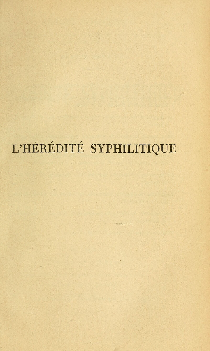 r /■ L'HEREDITE SYPHILITIQUE