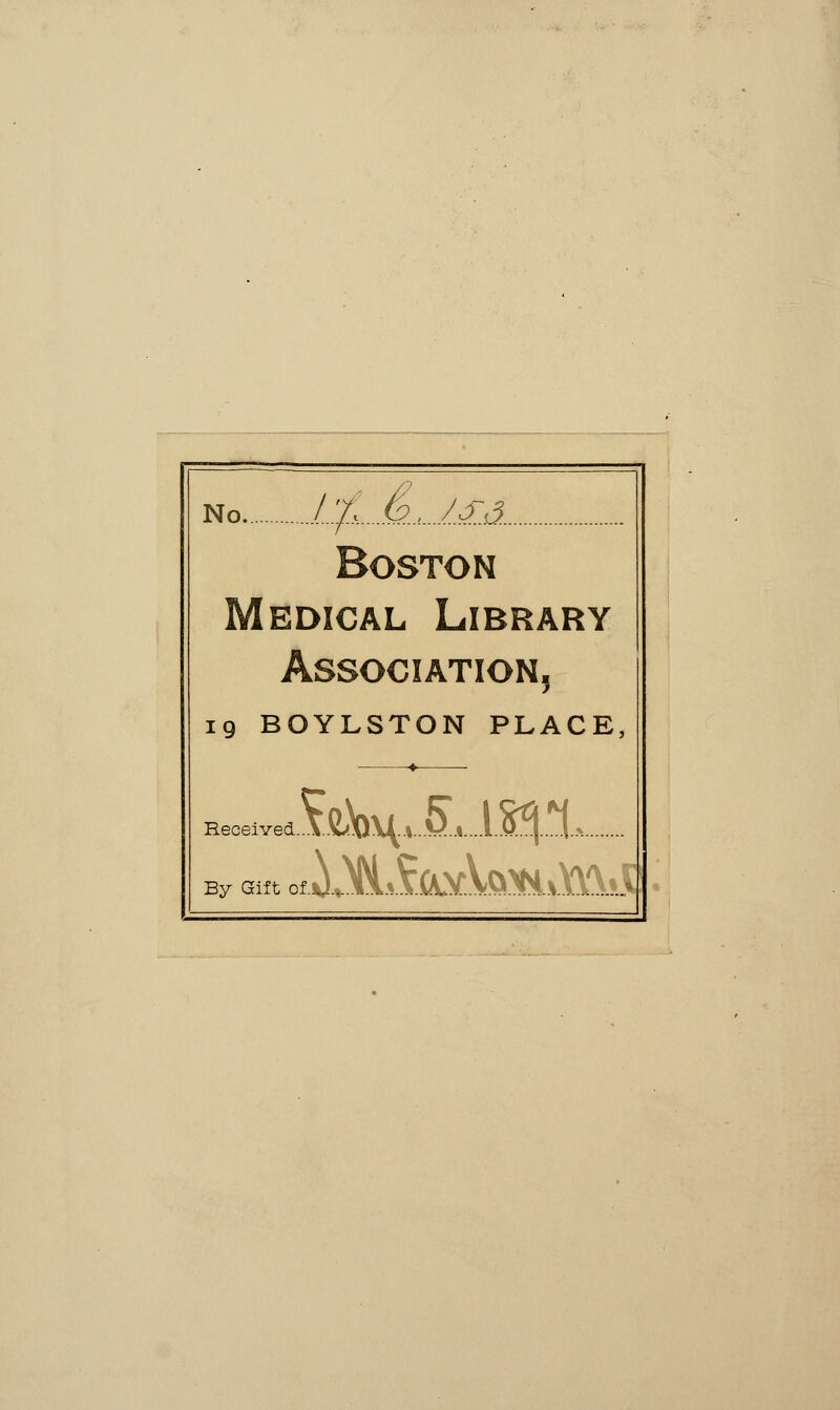 no L:fi..A.,J.£& Boston Medical Library Association, 19 BOYLSTON PLACE, Received By Gift of