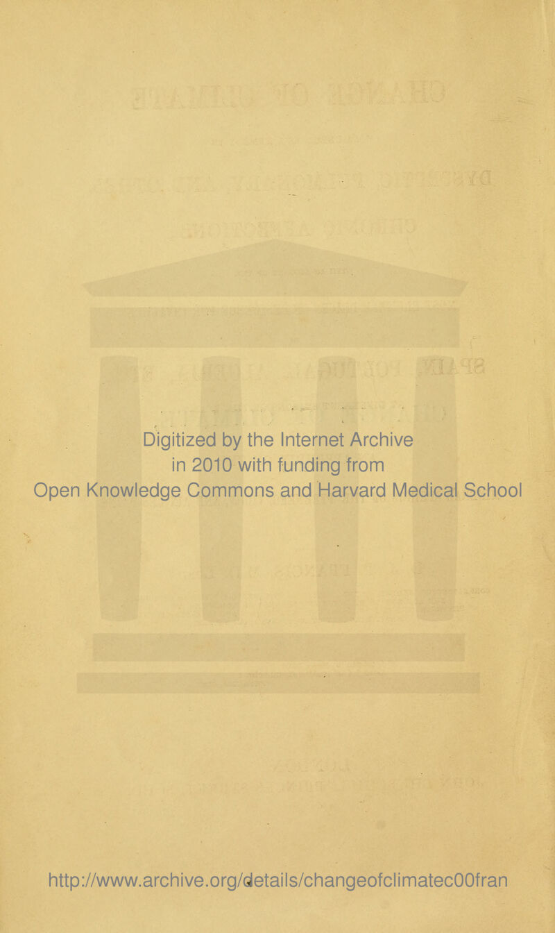Digitized by the Internet Archive in 2010 with funding from Open Knowledge Commons and Harvard Medical School http://www.archive.org/oletails/changeofclimatecOOfran