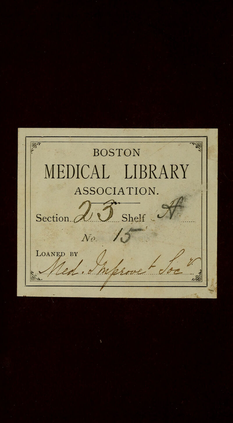 MEDICAL Section BOSTON LIBRARY ASSOCIATION. M SheJf No /o LOANEI) BY / r ^ ^