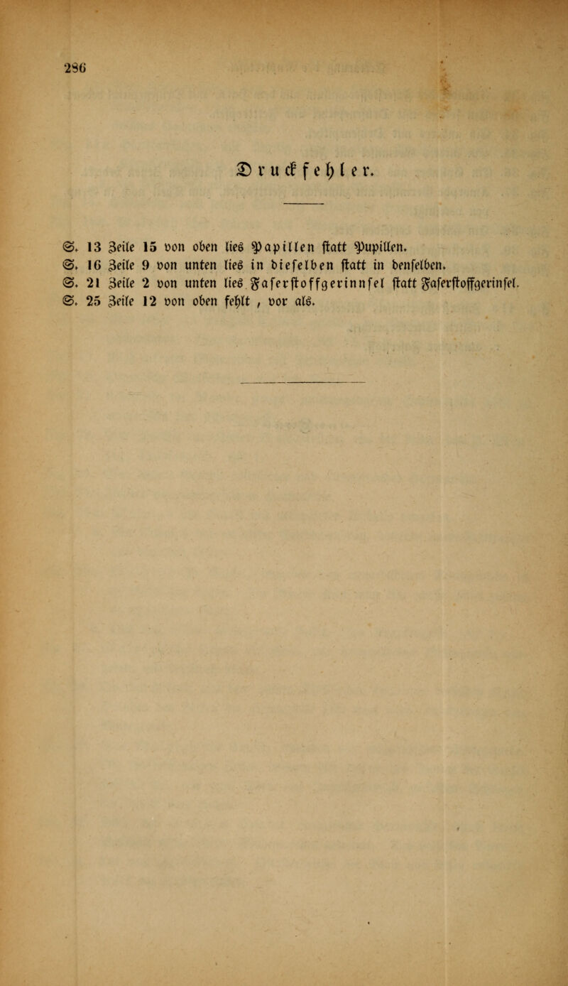 23G £5 x u cf f e i) 11r. @* 13 Seite 15 t>on oben lieg ^apiüen flatt 9>upittem ©* 16 3ei(e 9 Don unten Iteö in btefelben flatt in benfetbem ©♦ 21 3etfe 2 oon unten lieg gafetftoffgerinnfel ftatt gaferftoff^ennfeL ©♦ 25 3et(e 12 t>on oben fe^lt , t>or atö*