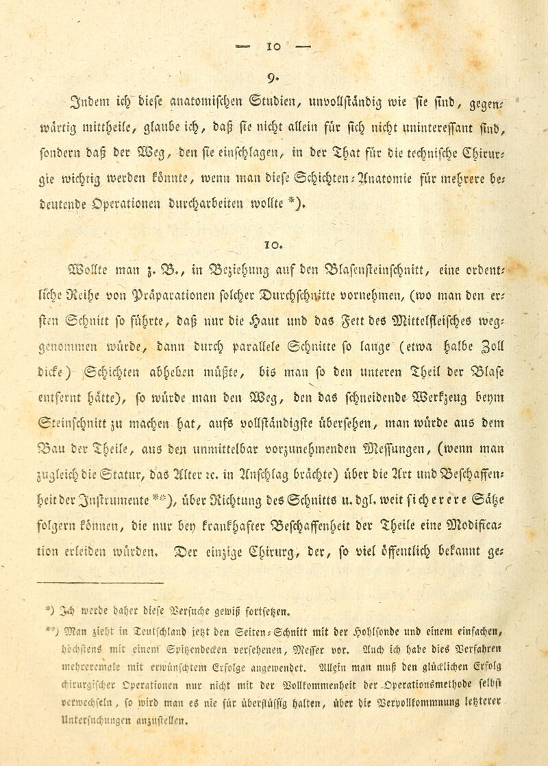 3«&t!m ic|^ tiefe anatomifd^eit ©tubien, tmöoHj^dntitß njtc (Te flnb, gegen.' iDdrttg mtft§eife, glaube ic§, tag |Te nid}t atteiu für |tc§ ntc^t unintercpnt fint>, fonbern ts^^ ber ^eg, bett f!c einfc^lagen, in bec ^§at für bie tec|ntfc^e (S^irur? gie md}ttg ttjerben fonnte, ivenu man btefe @d}ic§ten.'^(natomfe für mehrere &e; teiuenbe Dpevationen buvd^arbeiten tvotlte *)♦ 10» SBoKte man \*^^, \\\ ^ejte^ung auf bm Olafen jleinfc^nitt, eine erbeut? ric^e Üiei^c ^on *Pi*dparationeu folc^er X)urc^fc^n/tte üorne^meu/ (mo man ben er; flai ©f^nitt fo fü§rte, to^^ nur l'xt Jpaut unb baö gett beö ?Dlitteffletfc^eö n>eg; genommen 4i>ürbe, bann bnrd} paraUete (Schnitte fo fange (etma Jafbe 3*^^ tiefe) (8c5'ic§ten ab^eocn mü^e, bi$ man fo '^tw unteren ^^eil ber ^X^x'it entfernt ^iiii), fo n)ürbe man ^t\\ ^eg, ten taö fc^neibenbe ^Serfjeug ber^m (Bteinfc^nitt 5U machen §at, aufö üoHjldnbigjTe ü&erfe§en, man njürbc auö \iim ^au ber5.^eife, au6 ten unmitte(6ac t?orjune^menten ^jlcffungen, (wenn man jugleic^bie ^i^xXWK, taö 2C(ter k. '\\\ 2(nfc^fag 6rdc|te) Ü6er tie 2Crt unt ^efc^affen; leitber ^njh'umeutc *-''), über Öiid^tung be6 (Bc^uittö m bgf» weit fi c^ e r e r e @d|e folgern fonnen, bie nur 6ei? fcanf§after ^efc^afen^eit ber 1:§ei(e imt ^obift'ca? tion erfeiben würben» ^er einzige Chirurg, ber, fo viel 5|fent(ic§ befaunt ge; *) 34) nsetfcc bar)et biefe SJcrfuc^c gciulp fortfe^en. *'; 5}?rtn jie()t in Xciit'^c^Ianb ie^t ben ©eiten^Sc^nttt mit ber ^oljifonbe unb einem cinfad&ctt/ I;ocI)rtenö mit einem ©pi^enbecEen t)erfel)enen, 5)?e(fer »or. 9Uul) ic& ^okt bicö «ßevfaljren me^rcrcmaie mit etiuünfc^tem erfolge angerocnbet. Slllgin man muß ben glücflicfjen Stfoig (ticurgtfc^ei: Cperationen mit nid)t mit ber ?£ollfommenI)eit ber Dperation^mct{)obe fe(b(l »£med)feln, fo iüirb man %i nie für übecflüffta Ratten, öfcft bie 53ervollfommnunfl (egterer Unterfud}nii8cn «njuftellen.