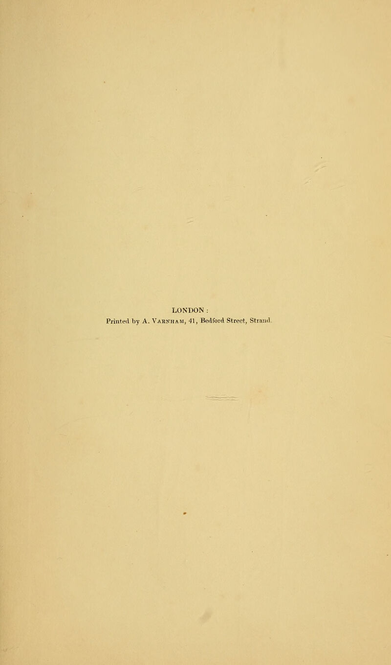 LONDON: Printed by A. Vabnham, 41, Bedford Street, Strand,