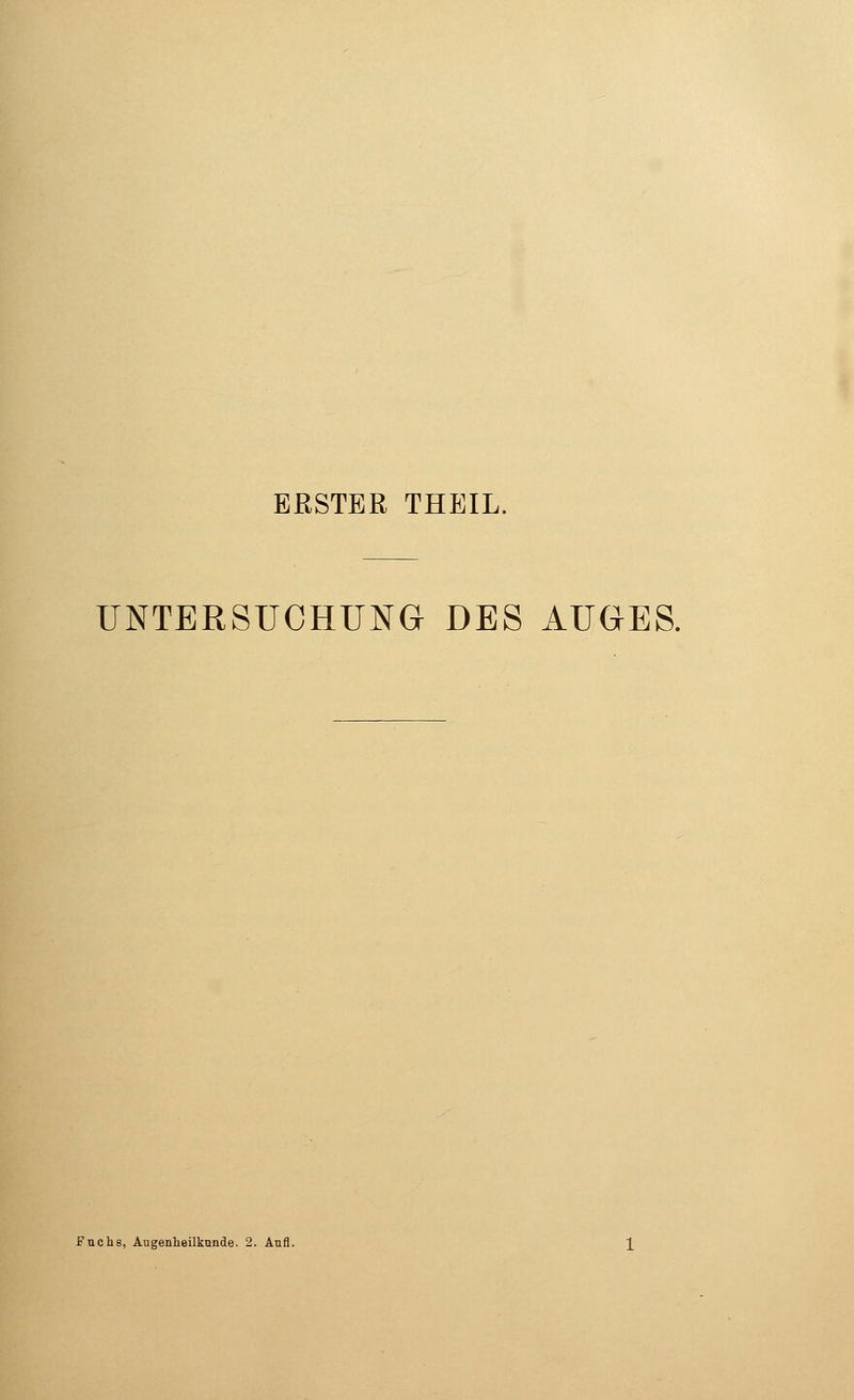 ERSTER THEIL. UNTERSUCHUNG DES AUGES. Fuchs, Augenheilkunde. 2. Aufl.