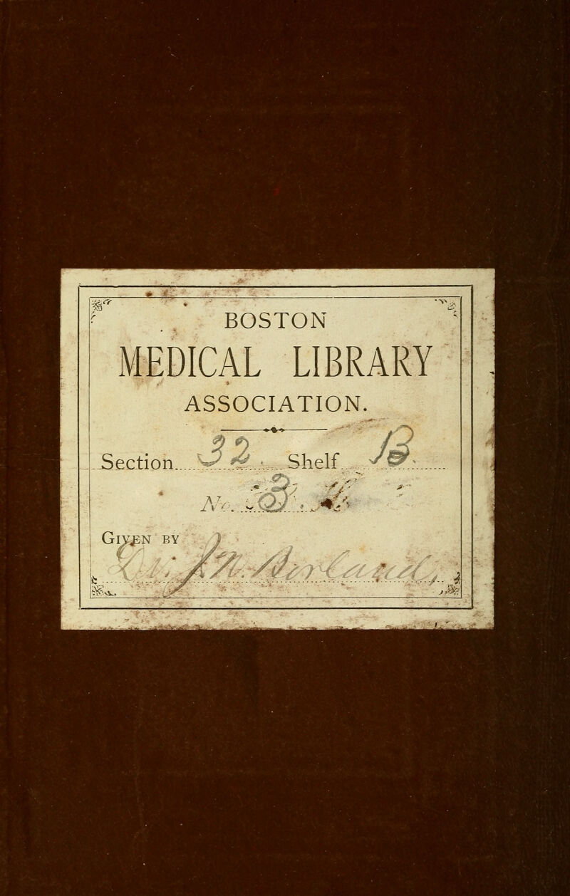 BOSTON MEDICAL LIBRARY ASSOCIATION. \3 &'. c;ViPif s/l Section S*:..££..:■..,... Shelf. v. GlY£N BY ay mS^