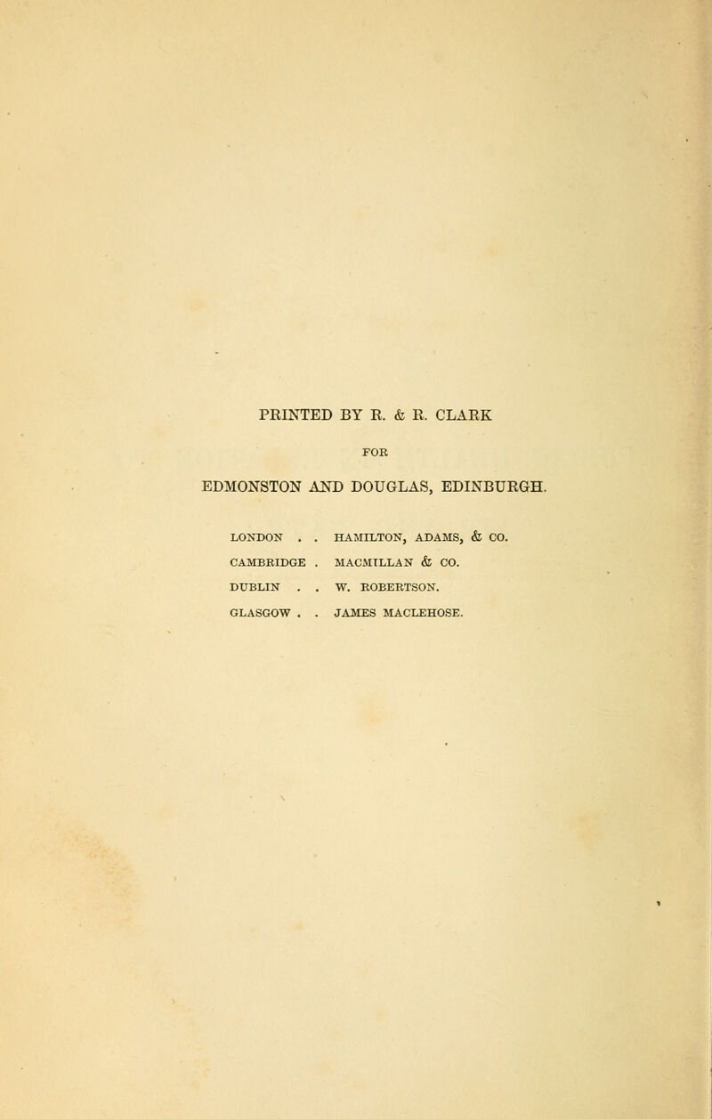 PRINTED BY R. & R. CLARK FOR EDMONSTON AND DOUGLAS, EDINBURGH. LONDON . . HAMILTON, ADAMS, & CO. CAMBRIDGE . MACMTLLAN & CO. DUBLIN . . W. ROBERTSON. GLASGOW . . JAMES MACLEHOSE.