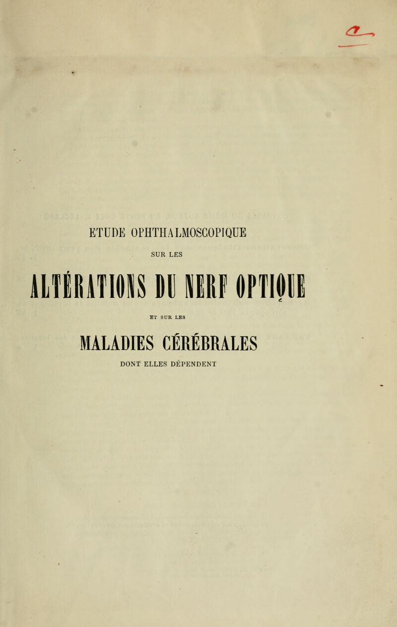 A-, ETUDE OPHTHALMOSCOPIQUE SUR LES ALTÉRATIONS Ml NERF OPTIOi ET SUR LES MALADIES CÉRÉBRALES DONT ELLES DEPENDENT