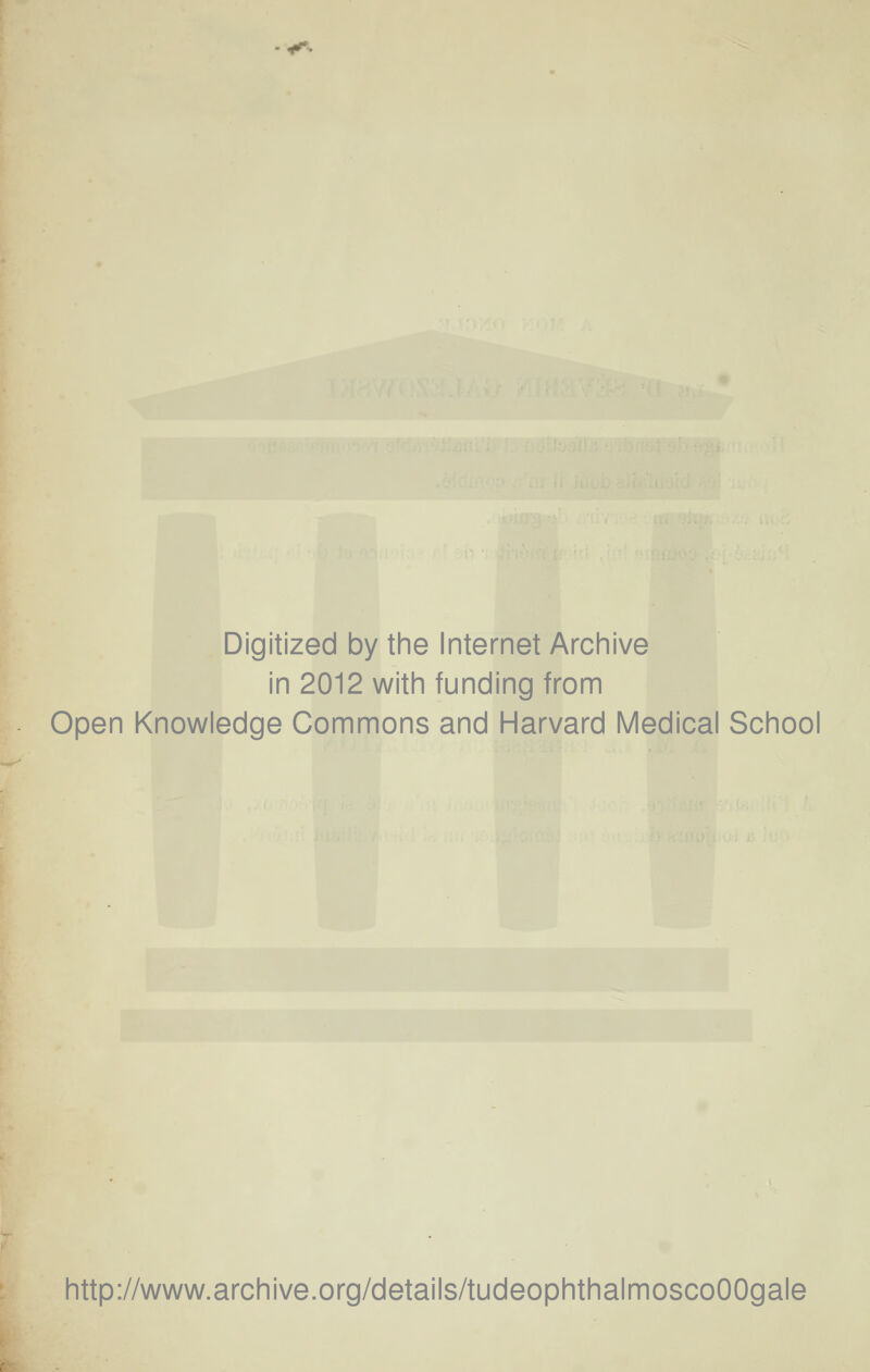 Digitized by the Internet Archive in 2012 with funding from Open Knowledge Commons and Harvard Médical School http://www.archive.org/details/tudeophthalmoscoOOgale