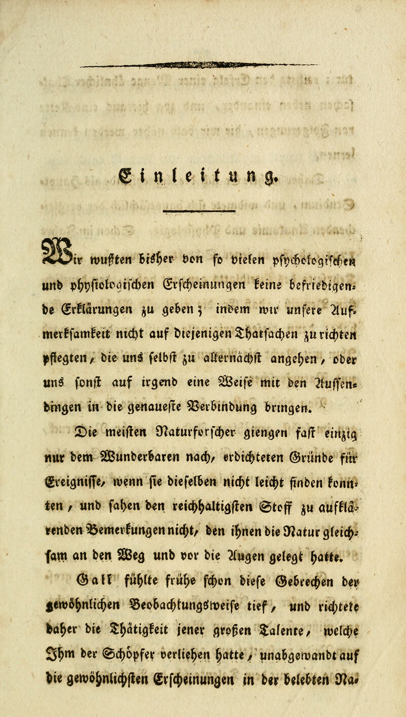 I n l e i t u ß 0t unb p^pfiolPötfc^en S'vfchcinlüiqen feine 6efrfebtgerfs be Erklärungen ju .ge^en ^ inbem n?ir unfere 21u^ merifamfeit nidjt auf t>ieienigen ^^atfacl)en ju ricf)teit l^fiecjten/ bic uoä felbf! juaKerriac^ft angeben / über unö fonil auf irgcnb eine ^eift mit ben ^fuflfcn« binden in bie genaue|!e SSerbinbung bruigen. ^ii meiflen 9^aturfcrfd)er öien^en faft eiri^t.^ nur bettv SunberBaren nac^/ tvH^tetm ©rünbe ftk gvei^nijTe/ wenn jie biefelben ni(i)t leicht finben fonit» ten / unb fal>en Un reict>^altiäflen Stoff ^u öüff(a-V «nbetv^emerlunöennie^t, ben il^nenbieD^aturgleicJ^.- fam an ben Se^ unb »ov bte ^lu^en QiU^i^aiU, ^aU füllte fru^e fc{)on biefe @e&rec^en b«^ $ew6^ntic^en ^eoBac^tungfilhoeifc tief/ unb rid;tet^ fca^er bie Z^üQhit jener ßrp^en $a(enre/ wc(d?e S^m ber (Brf)6pfer oerlie^en ^atte, una^^emanbiauf W den)9^n(ic{^|ien (Srfc^einun^en in b«r UUHm dl^