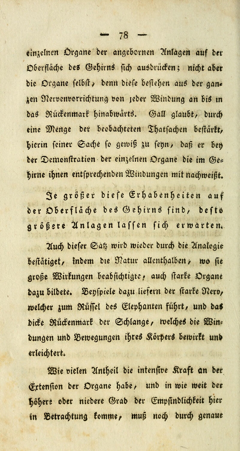 cm^^clnen Organe bcr ongcl&ovncn ^iniäQtn <Jüf bei* J06evPüd)e bzi (Scl^ivn^ fidf) auebrürfen; ntcjt aBer bic Öt^ane felb(!^ bemi tU^e Bejlel^ert au^ ber gan* ^m 9ierüeni^crrid)tun.^ ben leber SÖBinbuhg an Ui in ia^ fRMznmaxt ^inaBn^avH. <^iiü QlauUf burd^ eine ^efige ber U^Uä)tiUn Ü^atfac^en Beflärft/ })ievin fetneu (^öc()^ fe ö^J^i? ^w Rp/ ^ö^ ec Be^ ber 2)emohf!rötion bct einzelnen Organe hie im ©e* |irne i^nen ehtfprec^enbcn äßinbungen mit tiac^njergt 3« fltö^ct* biefe (Sr^aBen^eiten öuf ber OBcrflac^e be^ Öe^itnö finb, beftb grögste Einlagen laffen fidf; erwartem i(uc^ biefer 0aö wirb rtjieber burc^ bte 2fnategie Bef!atigetr Inbem bte 3?atur aaent[)alBert/ wo (te große fSßulungen Beabfic^jtigte/ aud^ ffar^e Organe haiu Bilbete» SSepfpicie ba^u liefern ber frarfe SJ^erö/ welcher jum SÄüffet bc^ (glep^anten fü^rt, unb ba$ hiät taüäznmcixt ber (Seetange/ tt^elc^e^ bie SOBim bungen uhb SBewegungen ii^re^ i^6r|>er^ Bett)irft un^ «rieid^terh Sßie Dielen 2(nti^eil ble intenjtt>e ^aft on ber ^jctenfien ber Organe ^aBe/ unb in wie weit ber ^ö^ere ober niebere ©rab ber (Smpjinbtid^feit l^ier in SSetrac^tung fomme^ Hiuß noc^ burc^ ^maut