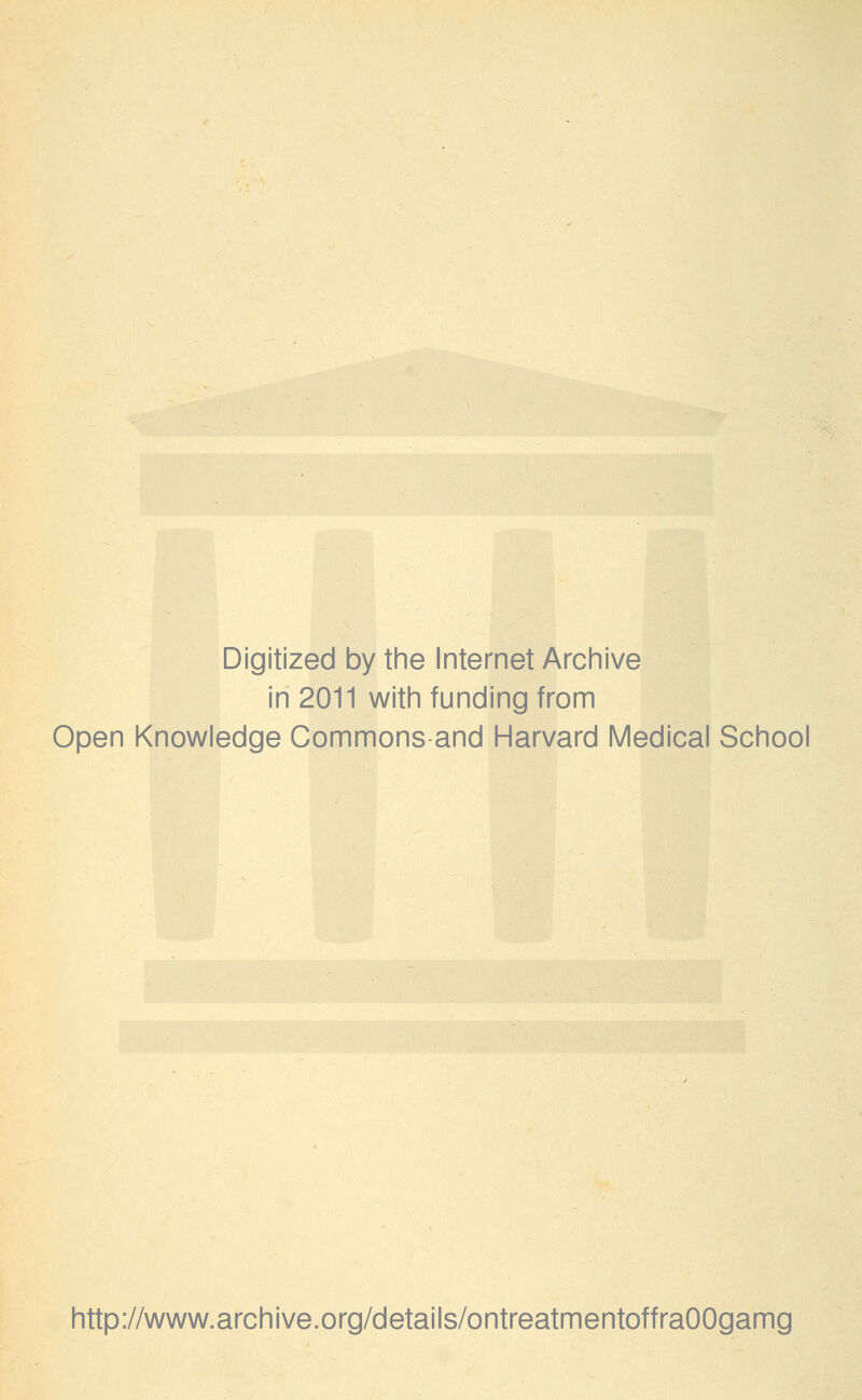 Digitized by the Internet Archive in 2011 with funding from Open Knowledge Commons and Harvard Medical School http://www.archive.org/details/ontreatmentoffraOOgamg