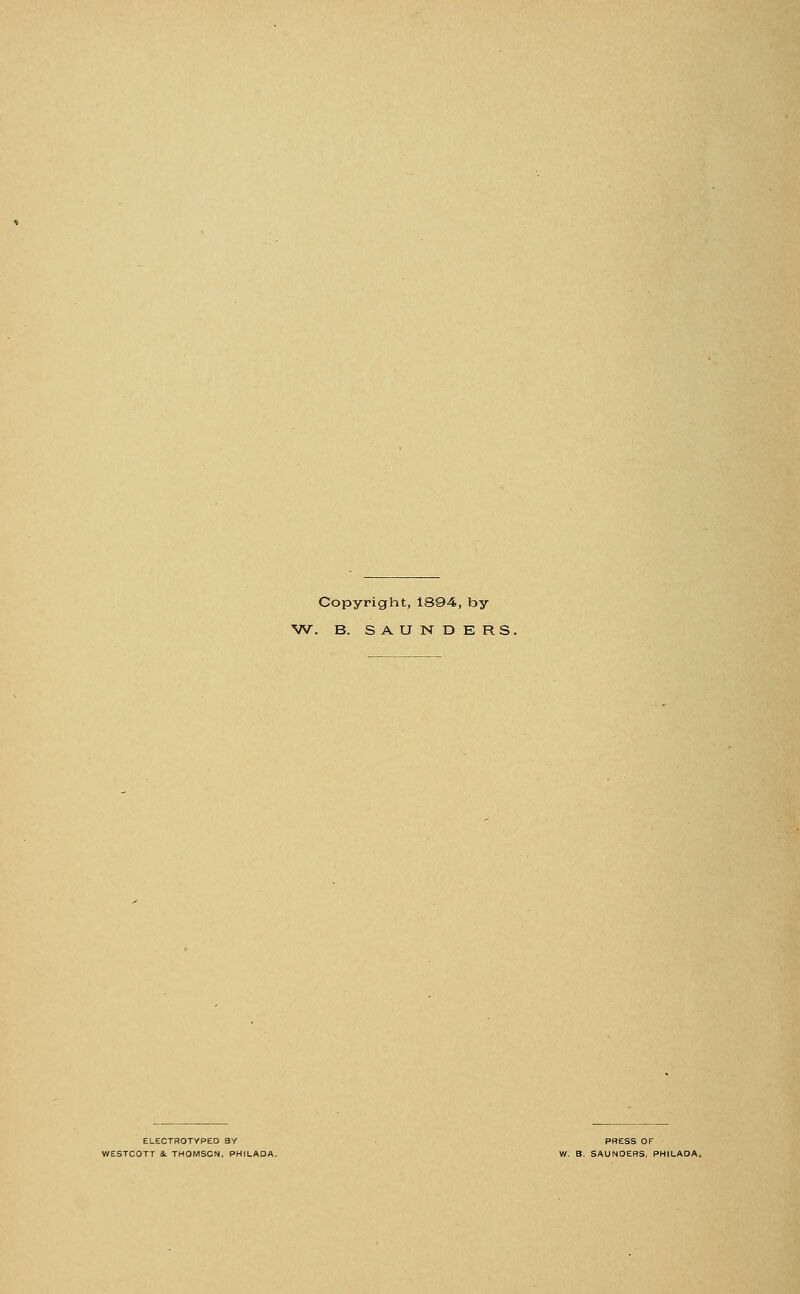 Copyright, 1894, by W. B. SAUNDERS. ELECTROTVPED BY PRESS OF WESTCOTT 3l THOMSON, PH1LAOA. W. B. SAUNDERS, PHILADA.