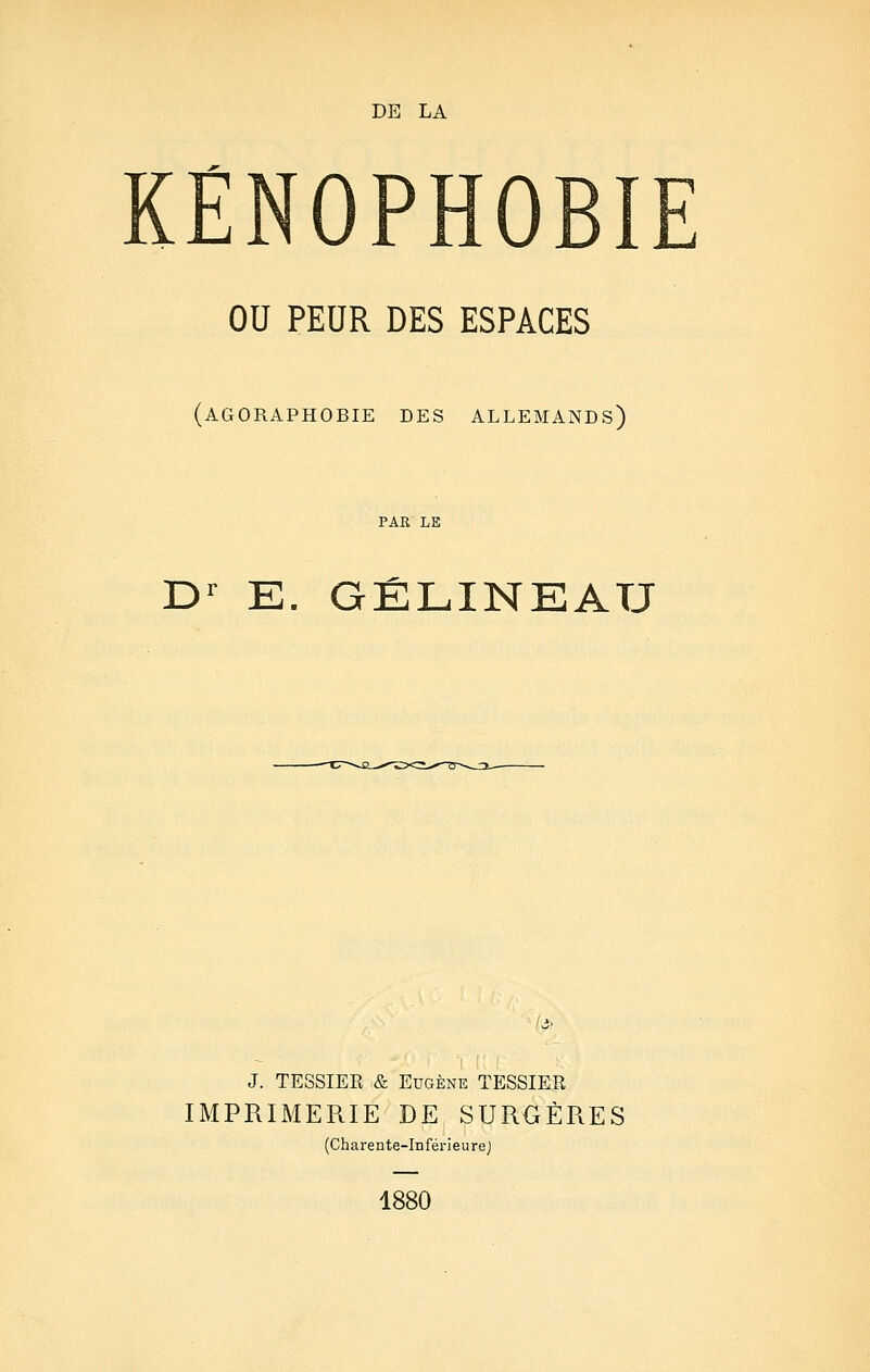 KÊNOPHO OU PEUR DES ESPACES (agoraphobie des allemands) PAR LE Dr E. GÉLINEATJ (a J. TESSIER & Eugène TESSIER IMPRIMERIE DE SURGÈRES (Charente-InférieureJ 1880