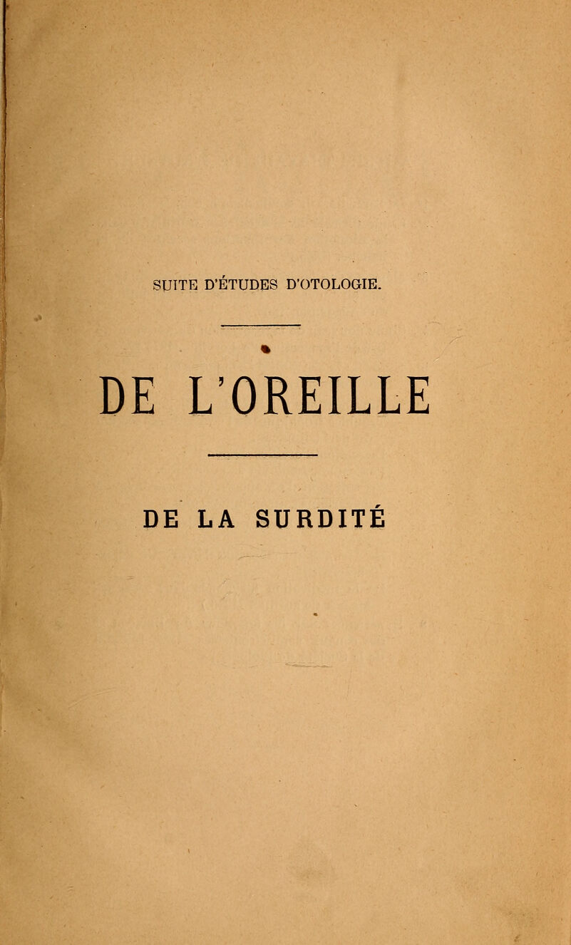 DE L'OREILLE DE LA SURDITÉ