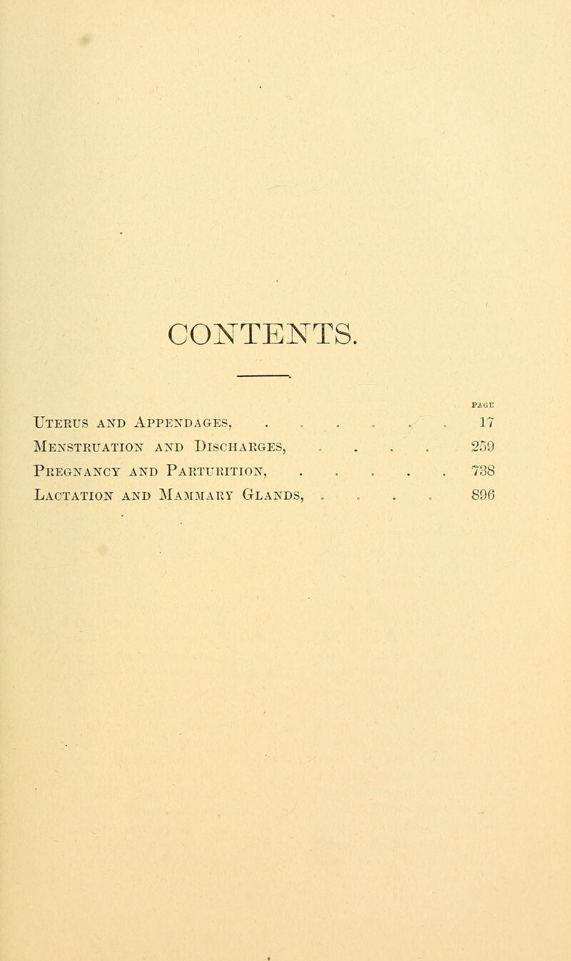 CONTENTS. Uteeus and Appendages, . . . . . „ 17 Menstruation and Discharges, . . . 259 Pregnancy and Parturition, ..... 738 Lactation and Mammary Glands, . 896