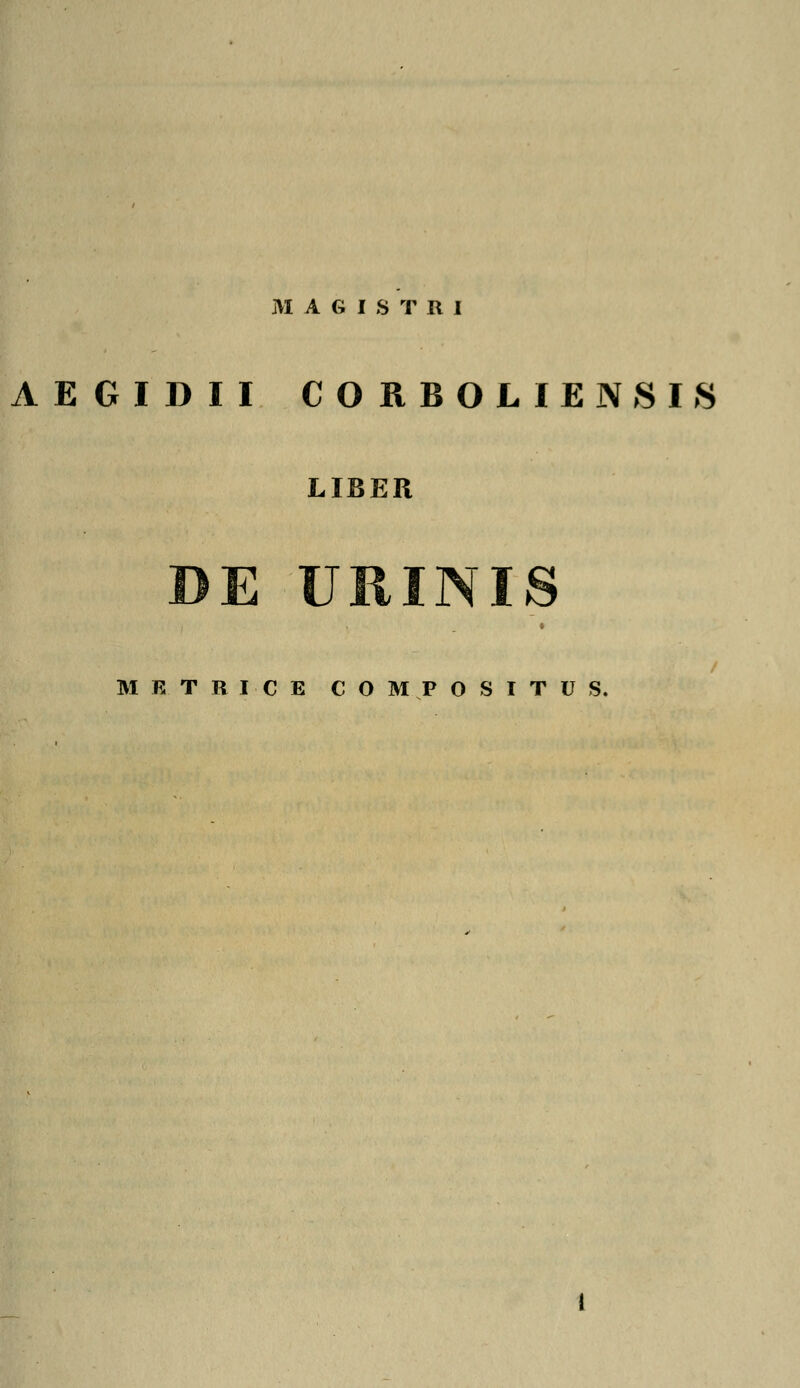 AEGIDII CORBOLIENSIS LIBER DE URINIS M E T R I C E COMPOSITUS.