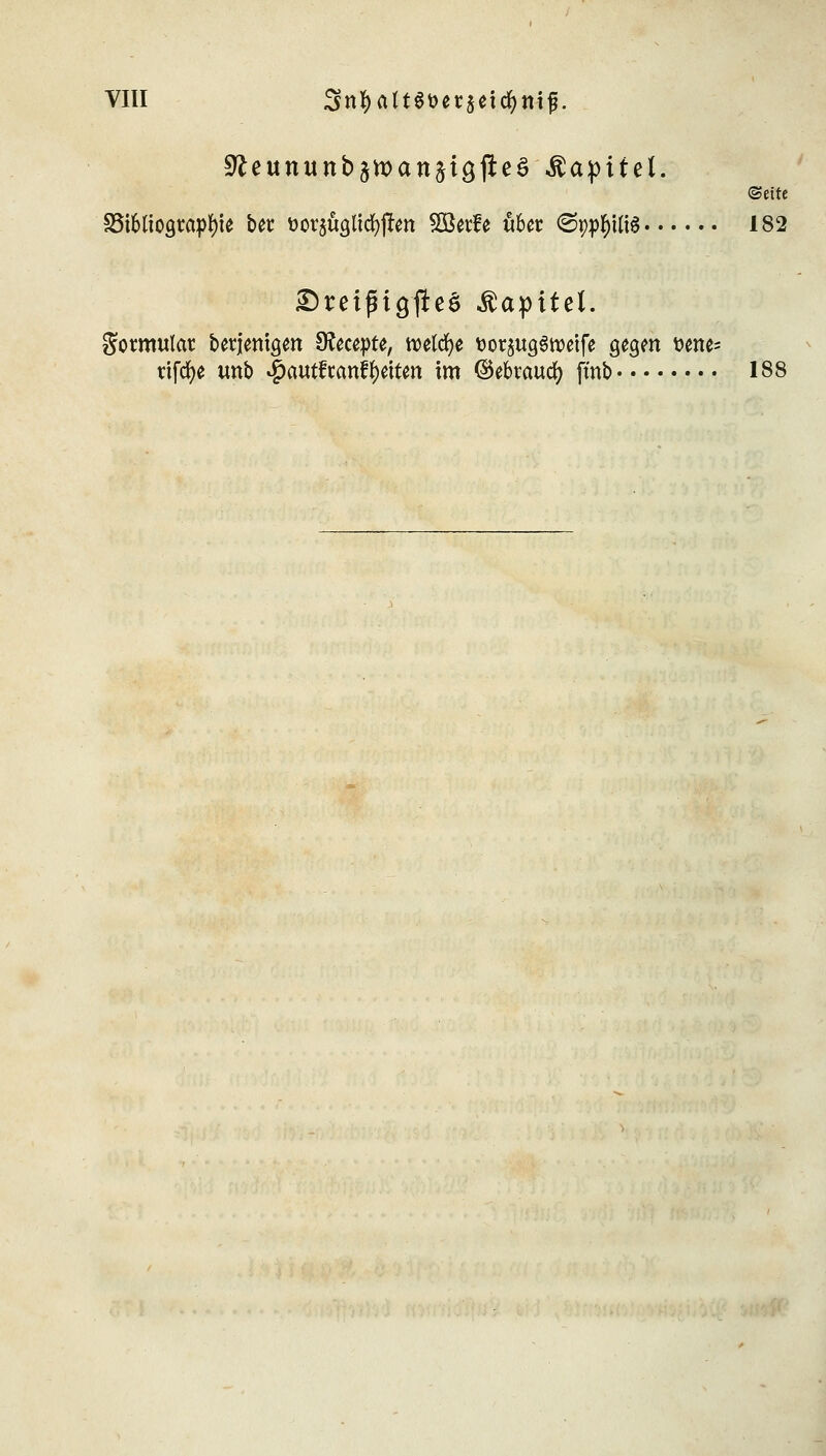 9tettnunb§tt>attäisfte£ Kapitel. ©eite S5t6tio<)rapf)ie bet üor^Ütfyjfen Söetfe u6cr ©pp^HiS 182 2)reifHg1le$ Kapitel. Sotmular berjem^n Ofocepte, welche ttotp^tüeife gegm t>ette= tifcfye unb «^autfrangelten im ©ekaucfy jmb 188