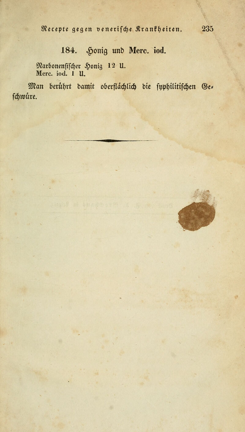 184. ^omg unb Merc. iod. Sftat&onenftfcfyet ^pontg 12 U. Merc. iod. 1 U. Wtan berührt bamtt obetf!ad&ttc& bte fypfytftttfd&en ®e* fd)tt>üre.