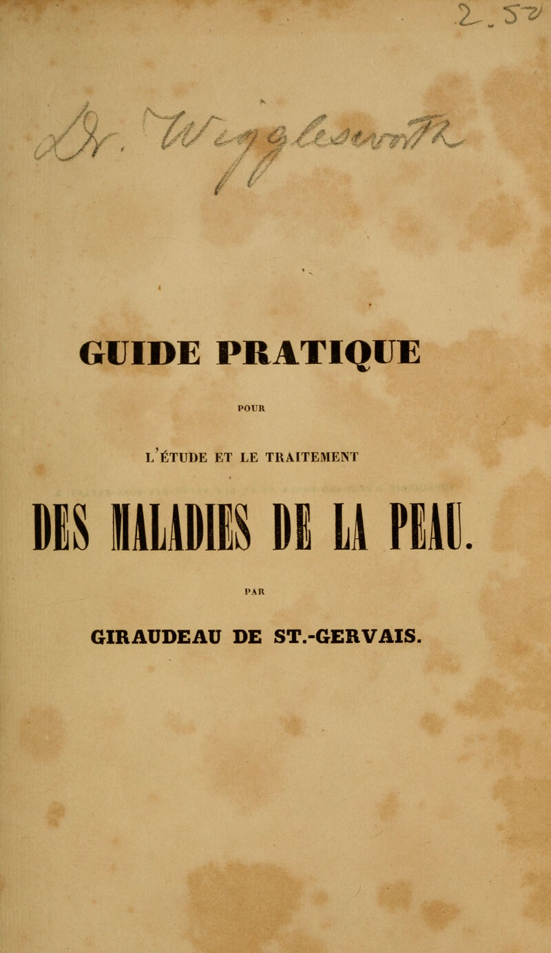 !L „Sv i ù , *\a^ GUIDE PRATIQUE l'étude et le traitement DIS MALADIES DI U PIE PAR GIRAUDEAU DE ST.-GERVAIS.