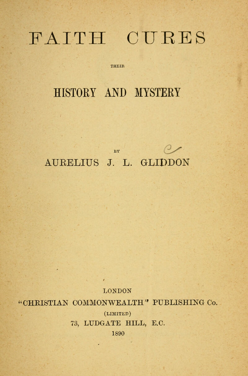 HISTORY AND MYSTERY « AUEELIUS J. L. GLIDDON LONDON CHRISTIAN COMMONWEALTH PUBLISHING Co. (limited) 73, LUDGATE HILL, E.C. 1890