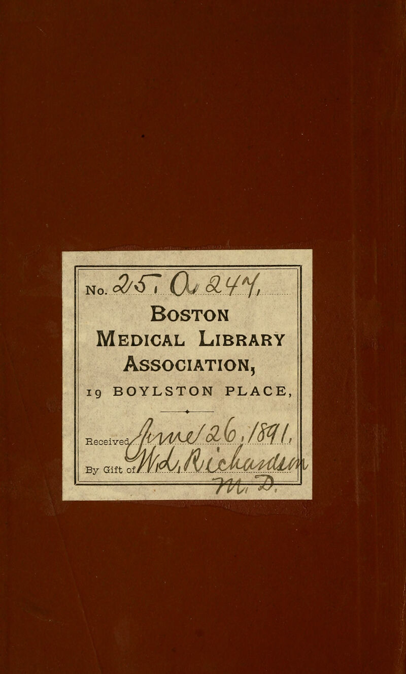 Boston Medical Library Association, ig BOYLSTON PLACE, Receivec By Gift ofi in, 1^