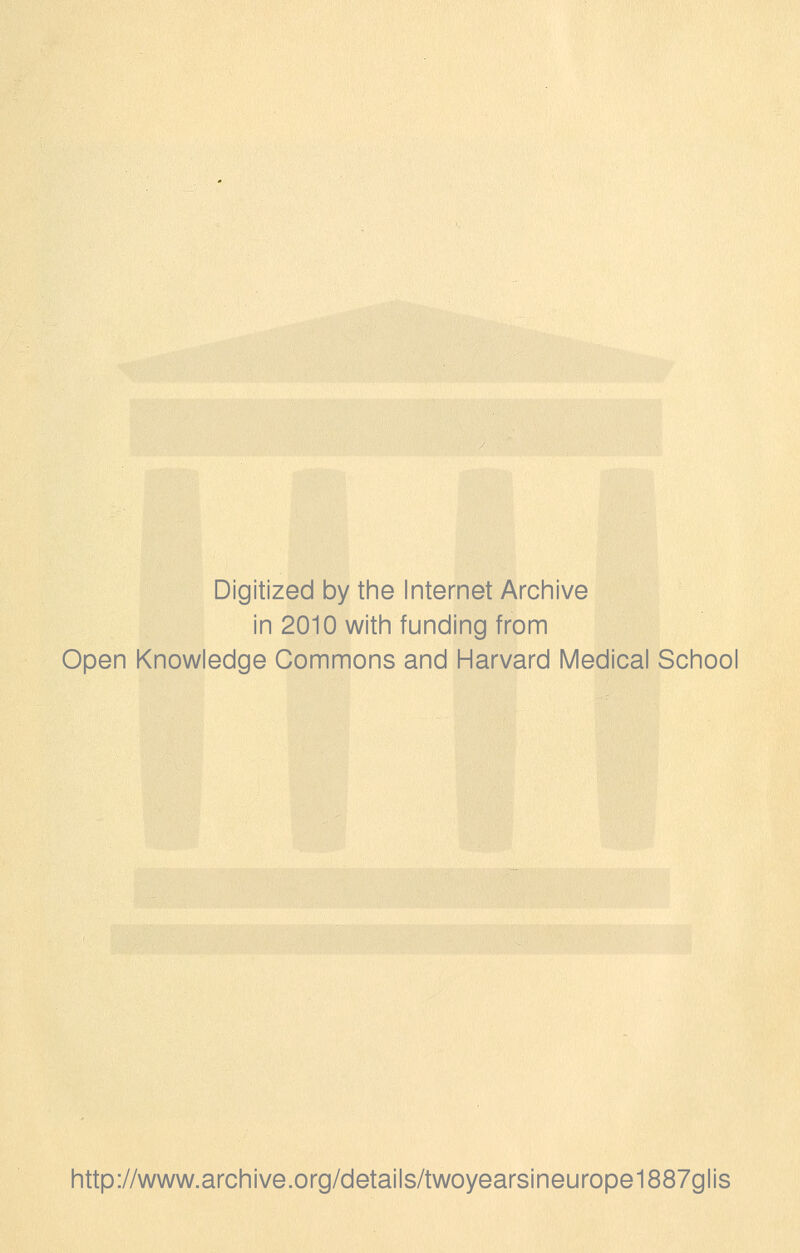 Digitized by tine Internet Arciiive in 2010 with funding from Open Knowledge Commons and Harvard Medical School http://www.archive.org/details/twoyearsineurope1887glis