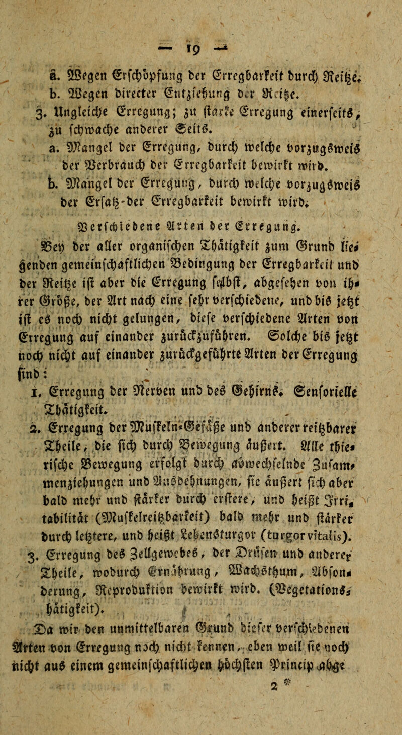 a. StBegen ©rfd^bpfung ber dm^Hxhit buvd) 9?ei^e* b. 2Begen birecter (Sntiicl&ung Der Steige* 3* Ungleiche GTregung; s« flarJe S'iTCäung einerfeitg^ 5u iäi)waü)t anberet ®citS* a. SJJangel ber Erregung, burd() rtelc^c t)or5u(3§meiii ber 5Jerbra«ct) ber Srreg&arfeit bcxdidt wirb, k 9}Jangei ber Erregung, burd) n)eid;c t)oriug$tt?ei$ ber ©rfa^'ber Grregbarfeit ben^irft \ioirb; QSetfeöleNnc bitten ^er (E*rtf0u«g\ 85e9 ber atler org(tnifd)en ZljaÜQUit innx ©runb liei genbcn gemeinfd)öftlid)en 58ebingung ber (Jrregbarfcil utib ber Steige i(i aber b(e Erregung fe^lbp, abgefe&en t>ou i^n rer ©rbge, ber Slrtnac^ eine fe&r berfc^iebetie, unb biö je^t ijl eö noeö nid&t gelungert, biefe berfc^iebene 2lrten öon Erregung auf cinanber jurfidfjufu^ren* ©olc^e biö }e^t iioc^ ni(fet auf einanber jurucfgefu^rte Sorten ber Erregung! ft'nb: ; ^ t Erregung ber sterben unb beS ®e5irri?> ©enforiettc Sfeatigfeit. 2* Erregung ber 5[)?uffeln'«®efaße unb anberer reizbarer 2;^ejle/ bie fidi) bur^^eiDepng aufeit* Sitte tl&fc* rifcftc SÖewegung erfolgit burc|) örv^n?ed)fc(nbc 3afam# menjte^ungen unb aSaabeinungcn, fte auj5ert fid) aber balb mcör unb flar!er burd^ erftere; unb i&ei^t 3'rrfg tabititat (9)Zufferreifebarfe(r) balb me^r unb fi&xUt bur* le^tere, unb öeijt Sel^en^turgor (turgorvitaiLs). 3. Erregung beö ^eÜ^zmhe^, ber Dnifeit unb anberet . Steile, n?oburc^ ©rnal^rung, ^Ä^^öt^u^, 2ibfon« berung, SKcprobuftion Umxtt mxb. {^CQüatiotiis ^atigfeit). . 2)a mir bcit unmittelbaren ^i:unb bfefer berfjd^lebenen Sitten bon Erregung noä) nicbt !eiincn.; eben iweil fte noc^ hic&t au6 einem gemeinfc|)aftUa;e« t^&ct;(len ^rincip .i^O^e 2^^ -