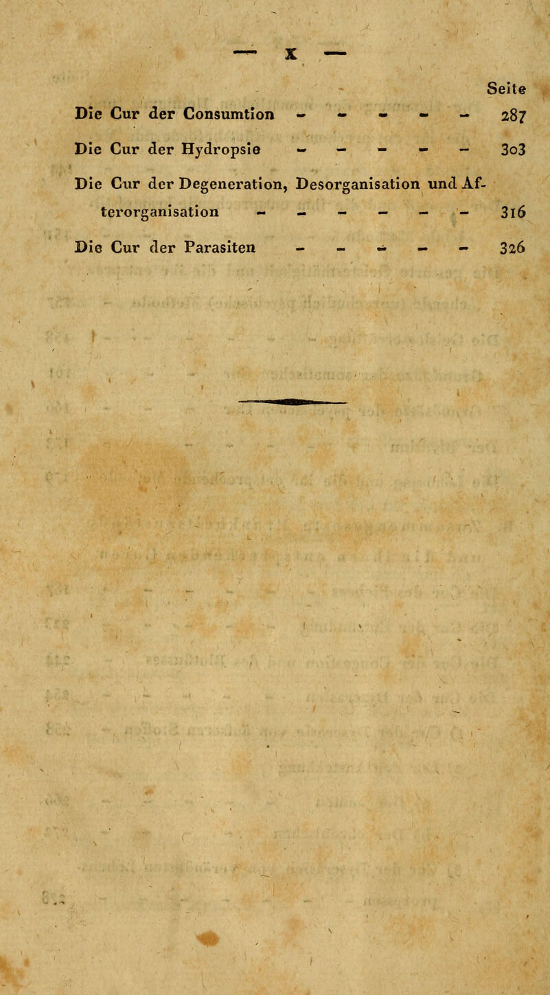 Seite Die Cur der Gonsumtion - - - - - 287 Die Cur der Hydropsie — — -.- — 3o3 Die Cur der Degeneration, Desorganisation und Af- terorganisation -«.---- 3l5